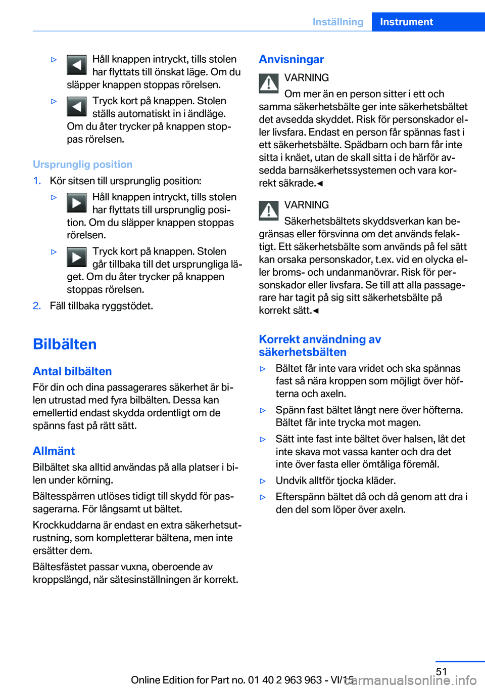 BMW 4 SERIES COUPE 2016 InstruktionsbÖcker (in Swedish) ▷Håll knappen intryckt, tills stolen
har flyttats till önskat läge. Om du
släpper knappen stoppas rörelsen.▷Tryck kort på knappen. Stolen
ställs automatiskt in i ändläge.
Om du åter tryc BMW 4 SERIES COUPE 2016 InstruktionsbÖcker (in Swedish) ▷Håll knappen intryckt, tills stolen
har flyttats till önskat läge. Om du
släpper knappen stoppas rörelsen.▷Tryck kort på knappen. Stolen
ställs automatiskt in i ändläge.
Om du åter tryc