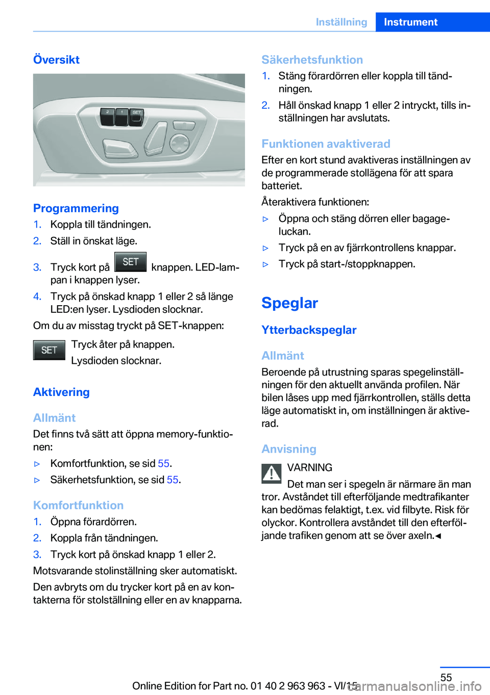 BMW 4 SERIES COUPE 2016 InstruktionsbÖcker (in Swedish) Översikt
Programmering
1.Koppla till tändningen.2.Ställ in önskat läge.3.Tryck kort på knappen. LED-lam‐
pan i knappen lyser.4.Tryck på önskad knapp 1 eller 2 så länge
LED:en lyser. Lys BMW 4 SERIES COUPE 2016 InstruktionsbÖcker (in Swedish) Översikt
Programmering
1.Koppla till tändningen.2.Ställ in önskat läge.3.Tryck kort på knappen. LED-lam‐
pan i knappen lyser.4.Tryck på önskad knapp 1 eller 2 så länge
LED:en lyser. Lys