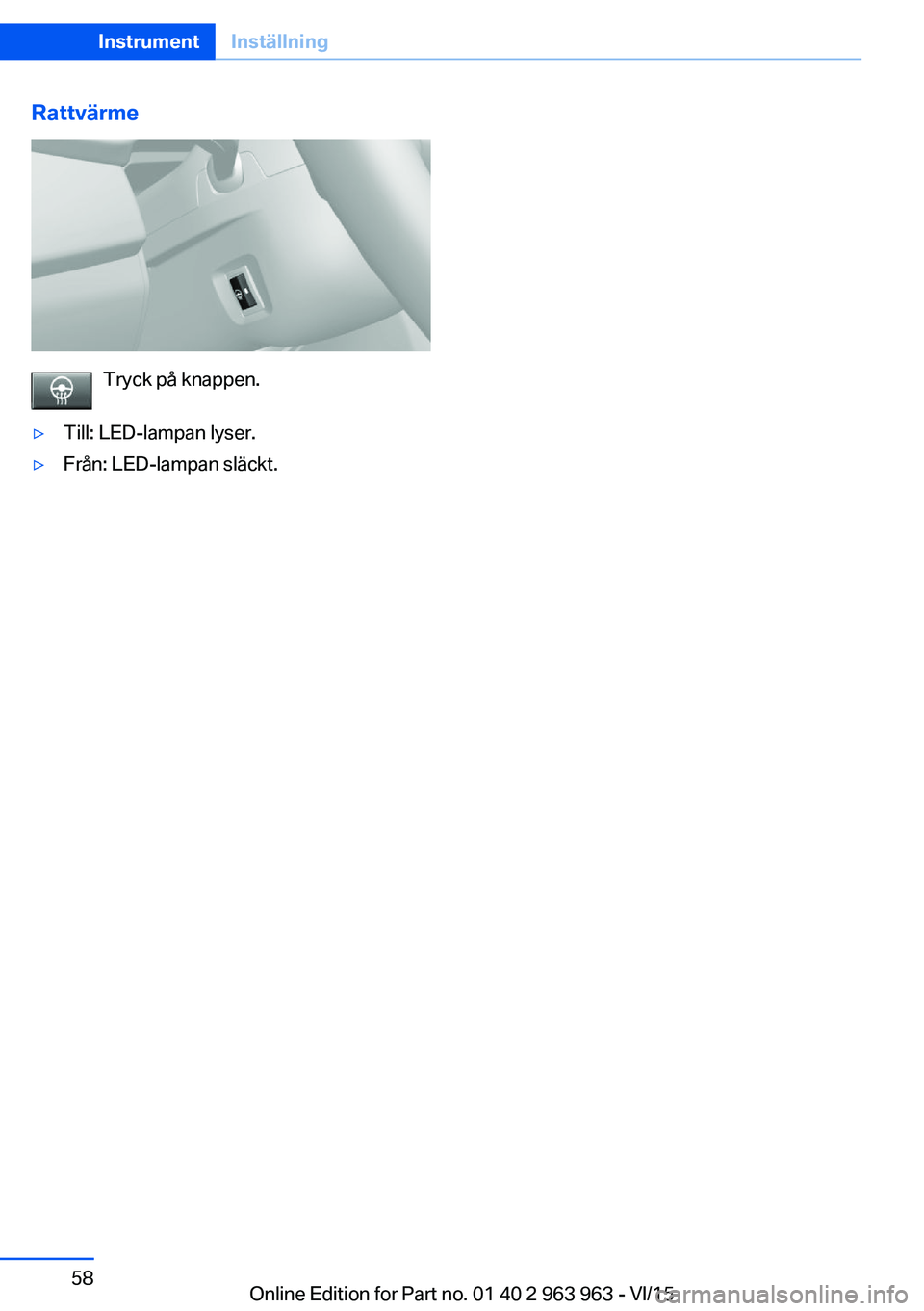 BMW 4 SERIES COUPE 2016 InstruktionsbÖcker (in Swedish) Rattvärme
Tryck på knappen.
▷Till: LED-lampan lyser.▷Från: LED-lampan släckt.Seite 58InstrumentInställning58
Online Edition for Part no. 01 40 2 963 963 - VI/15 BMW 4 SERIES COUPE 2016 InstruktionsbÖcker (in Swedish) Rattvärme
Tryck på knappen.
▷Till: LED-lampan lyser.▷Från: LED-lampan släckt.Seite 58InstrumentInställning58
Online Edition for Part no. 01 40 2 963 963 - VI/15