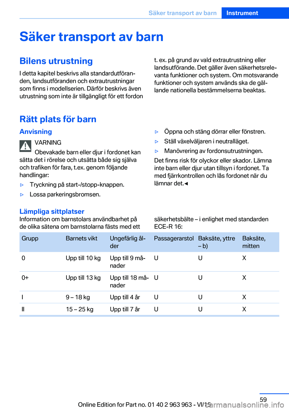 BMW 4 SERIES COUPE 2016 InstruktionsbÖcker (in Swedish) Säker transport av barnBilens utrustning
I detta kapitel beskrivs alla standardutföran‐
den, landsutföranden och extrautrustningar
som finns i modellserien. Därför beskrivs även
utrustning som BMW 4 SERIES COUPE 2016 InstruktionsbÖcker (in Swedish) Säker transport av barnBilens utrustning
I detta kapitel beskrivs alla standardutföran‐
den, landsutföranden och extrautrustningar
som finns i modellserien. Därför beskrivs även
utrustning som