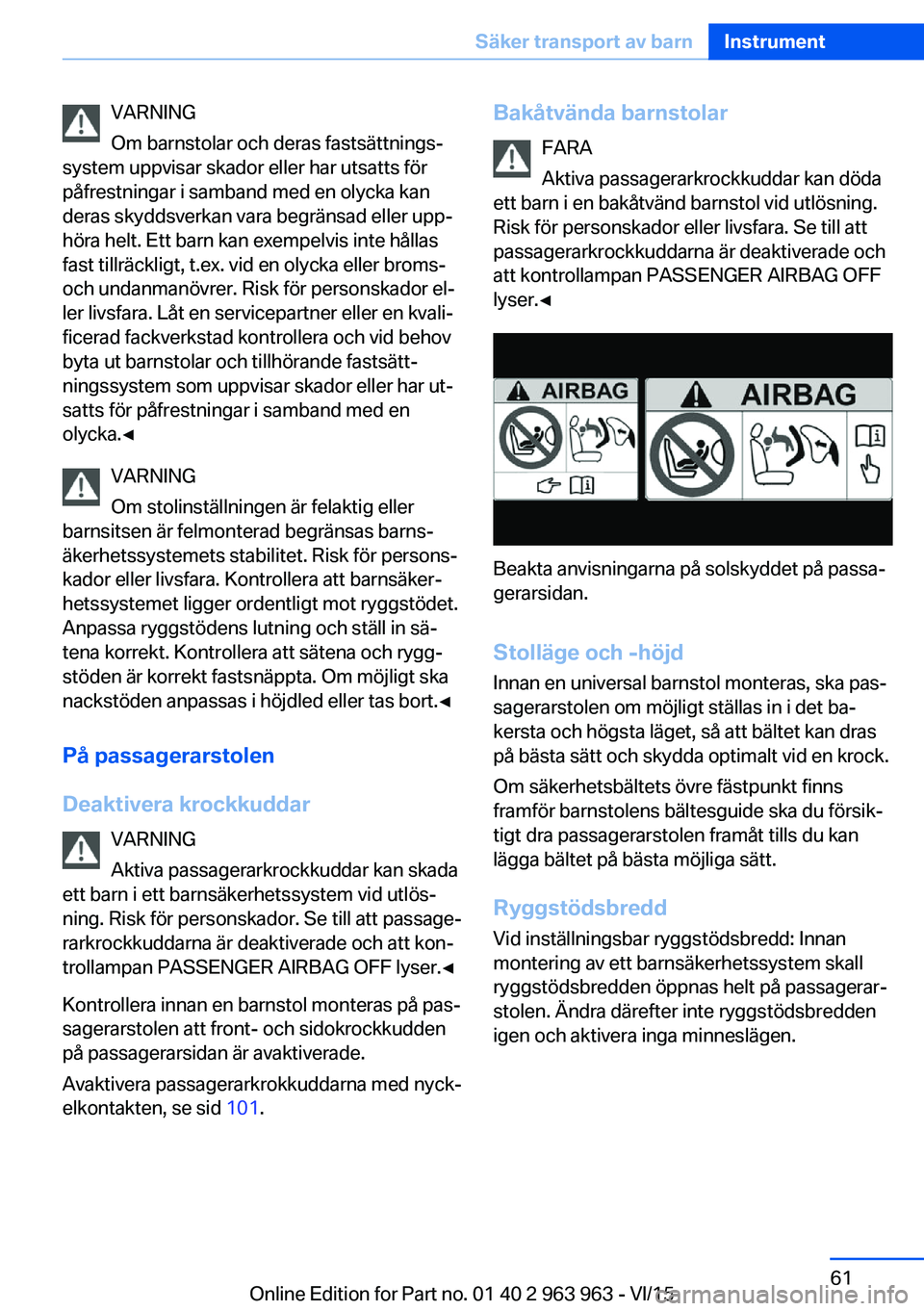 BMW 4 SERIES COUPE 2016 InstruktionsbÖcker (in Swedish) VARNING
Om barnstolar och deras fastsättnings‐
system uppvisar skador eller har utsatts för
påfrestningar i samband med en olycka kan
deras skyddsverkan vara begränsad eller upp‐
höra helt. E BMW 4 SERIES COUPE 2016 InstruktionsbÖcker (in Swedish) VARNING
Om barnstolar och deras fastsättnings‐
system uppvisar skador eller har utsatts för
påfrestningar i samband med en olycka kan
deras skyddsverkan vara begränsad eller upp‐
höra helt. E