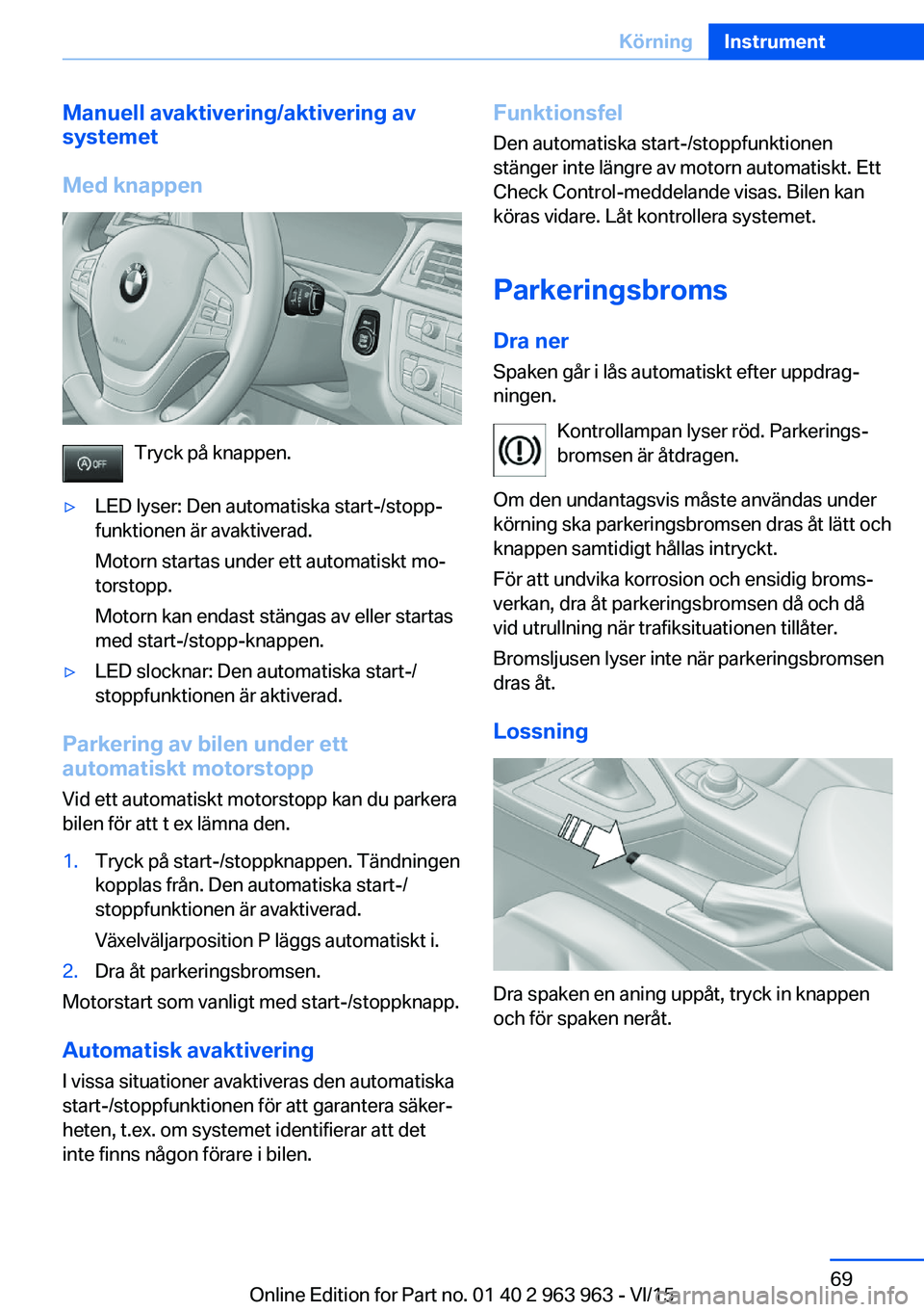 BMW 4 SERIES COUPE 2016 InstruktionsbÖcker (in Swedish) Manuell avaktivering/aktivering av
systemet
Med knappen
Tryck på knappen.
▷LED lyser: Den automatiska start-/stopp‐
funktionen är avaktiverad.
Motorn startas under ett automatiskt mo‐
torstopp BMW 4 SERIES COUPE 2016 InstruktionsbÖcker (in Swedish) Manuell avaktivering/aktivering av
systemet
Med knappen
Tryck på knappen.
▷LED lyser: Den automatiska start-/stopp‐
funktionen är avaktiverad.
Motorn startas under ett automatiskt mo‐
torstopp