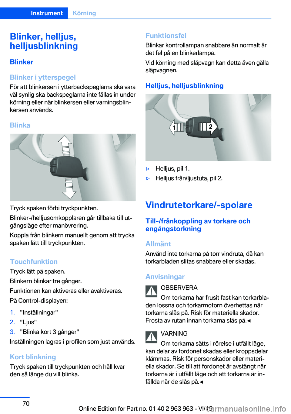 BMW 4 SERIES COUPE 2016 InstruktionsbÖcker (in Swedish) Blinker, helljus,
helljusblinkning
Blinker
Blinker i ytterspegel
För att blinkersen i ytterbackspeglarna ska vara
väl synlig ska backspeglarna inte fällas in under
körning eller när blinkersen el BMW 4 SERIES COUPE 2016 InstruktionsbÖcker (in Swedish) Blinker, helljus,
helljusblinkning
Blinker
Blinker i ytterspegel
För att blinkersen i ytterbackspeglarna ska vara
väl synlig ska backspeglarna inte fällas in under
körning eller när blinkersen el
