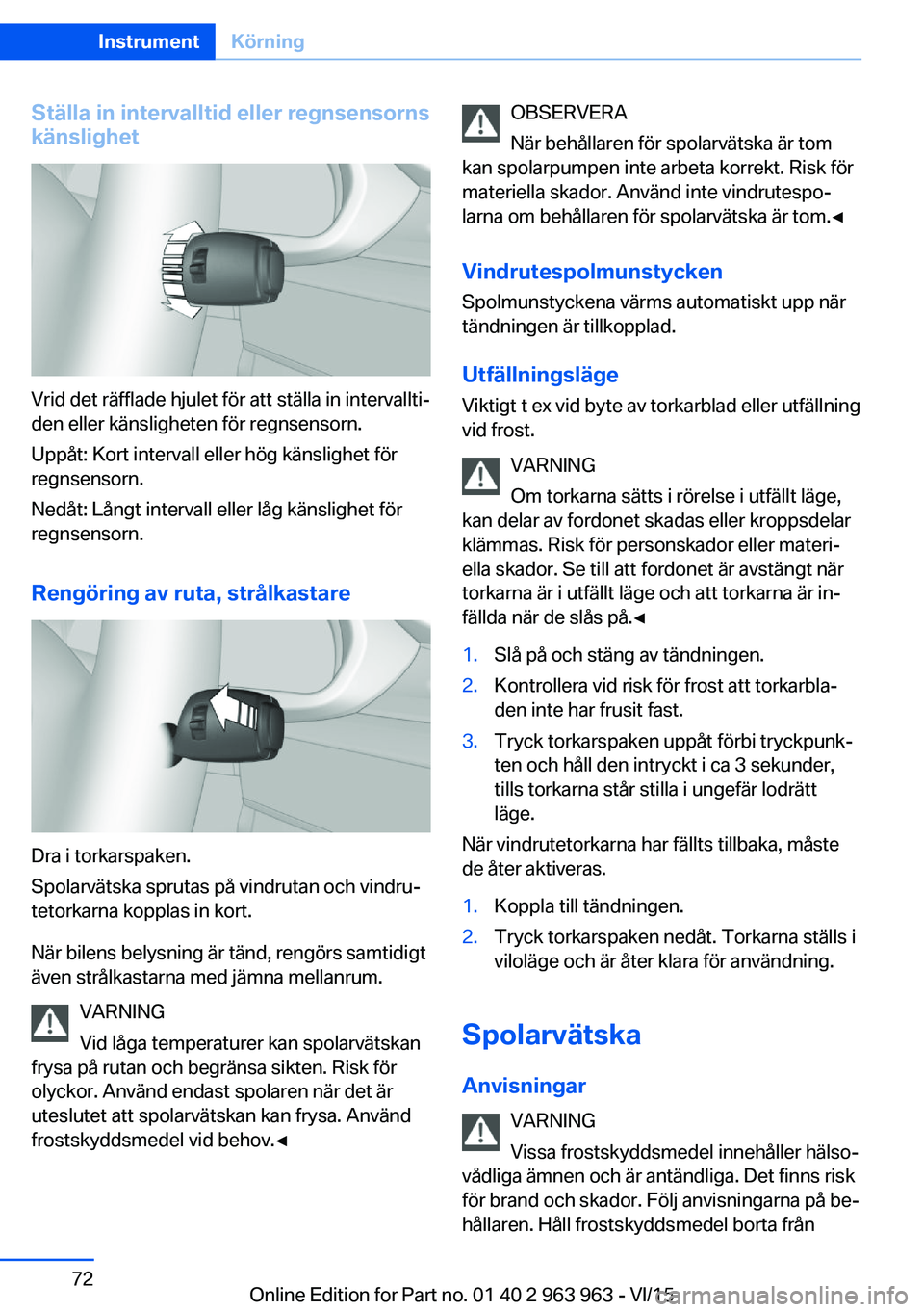 BMW 4 SERIES COUPE 2016 InstruktionsbÖcker (in Swedish) Ställa in intervalltid eller regnsensorns
känslighet
Vrid det räfflade hjulet för att ställa in intervallti‐
den eller känsligheten för regnsensorn.
Uppåt: Kort intervall eller hög känslig BMW 4 SERIES COUPE 2016 InstruktionsbÖcker (in Swedish) Ställa in intervalltid eller regnsensorns
känslighet
Vrid det räfflade hjulet för att ställa in intervallti‐
den eller känsligheten för regnsensorn.
Uppåt: Kort intervall eller hög känslig