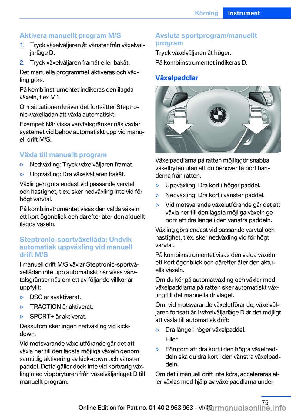 BMW 4 SERIES COUPE 2016 InstruktionsbÖcker (in Swedish) Aktivera manuellt program M/S1.Tryck växelväljaren åt vänster från växelväl‐
jarläge D.2.Tryck växelväljaren framåt eller bakåt.
Det manuella programmet aktiveras och väx‐
ling görs. BMW 4 SERIES COUPE 2016 InstruktionsbÖcker (in Swedish) Aktivera manuellt program M/S1.Tryck växelväljaren åt vänster från växelväl‐
jarläge D.2.Tryck växelväljaren framåt eller bakåt.
Det manuella programmet aktiveras och väx‐
ling görs.