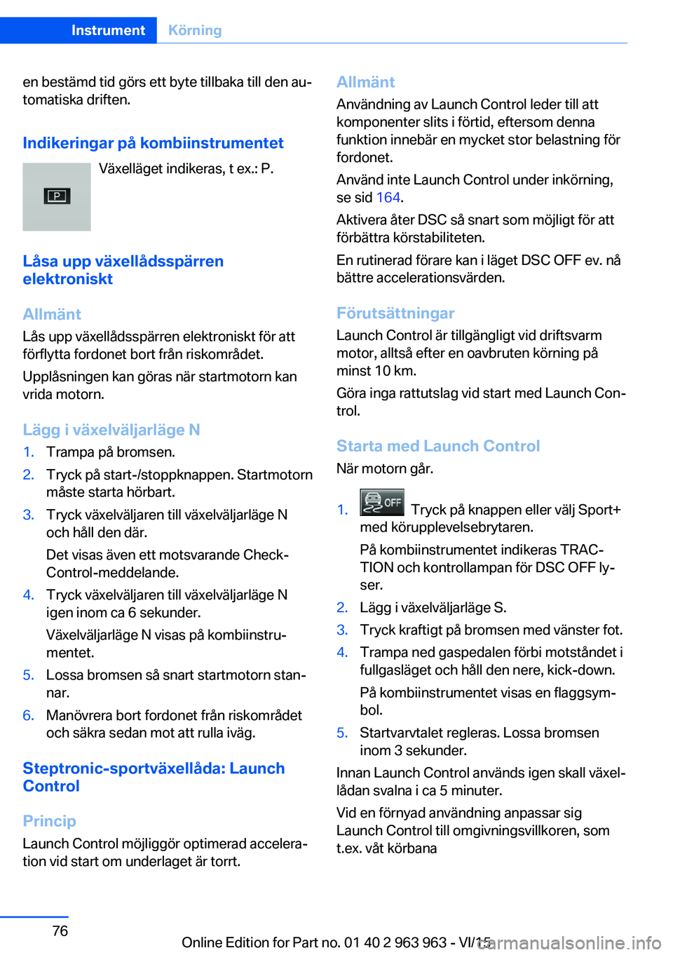 BMW 4 SERIES COUPE 2016 InstruktionsbÖcker (in Swedish) en bestämd tid görs ett byte tillbaka till den au‐
tomatiska driften.
Indikeringar på kombiinstrumentet Växelläget indikeras, t ex.: P.
Låsa upp växellådsspärren
elektroniskt
Allmänt
Lås BMW 4 SERIES COUPE 2016 InstruktionsbÖcker (in Swedish) en bestämd tid görs ett byte tillbaka till den au‐
tomatiska driften.
Indikeringar på kombiinstrumentet Växelläget indikeras, t ex.: P.
Låsa upp växellådsspärren
elektroniskt
Allmänt
Lås
