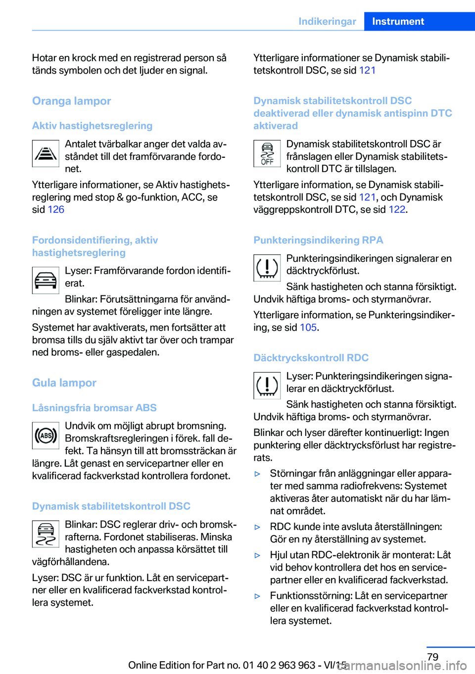 BMW 4 SERIES COUPE 2016 InstruktionsbÖcker (in Swedish) Hotar en krock med en registrerad person så
tänds symbolen och det ljuder en signal.
Oranga lampor
Aktiv hastighetsreglering Antalet tvärbalkar anger det valda av‐
ståndet till det framförvaran BMW 4 SERIES COUPE 2016 InstruktionsbÖcker (in Swedish) Hotar en krock med en registrerad person så
tänds symbolen och det ljuder en signal.
Oranga lampor
Aktiv hastighetsreglering Antalet tvärbalkar anger det valda av‐
ståndet till det framförvaran