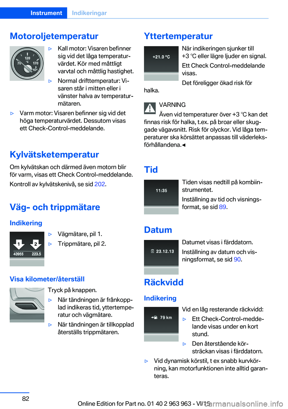 BMW 4 SERIES COUPE 2016 InstruktionsbÖcker (in Swedish) Motoroljetemperatur▷Kall motor: Visaren befinner
sig vid det låga temperatur‐
värdet. Kör med måttligt
varvtal och måttlig hastighet.▷Normal drifttemperatur: Vi‐
saren står i mitten elle BMW 4 SERIES COUPE 2016 InstruktionsbÖcker (in Swedish) Motoroljetemperatur▷Kall motor: Visaren befinner
sig vid det låga temperatur‐
värdet. Kör med måttligt
varvtal och måttlig hastighet.▷Normal drifttemperatur: Vi‐
saren står i mitten elle