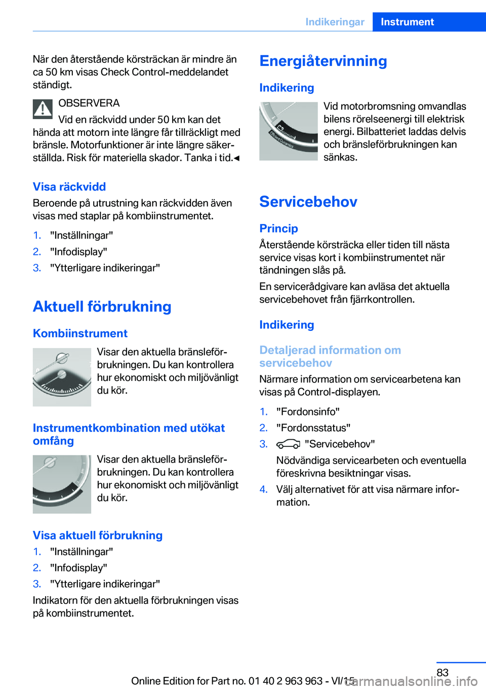 BMW 4 SERIES COUPE 2016 InstruktionsbÖcker (in Swedish) När den återstående körsträckan är mindre än
ca 50 km visas Check Control-meddelandet
ständigt.
OBSERVERA
Vid en räckvidd under 50 km kan det
hända att motorn inte längre får tillräckligt BMW 4 SERIES COUPE 2016 InstruktionsbÖcker (in Swedish) När den återstående körsträckan är mindre än
ca 50 km visas Check Control-meddelandet
ständigt.
OBSERVERA
Vid en räckvidd under 50 km kan det
hända att motorn inte längre får tillräckligt