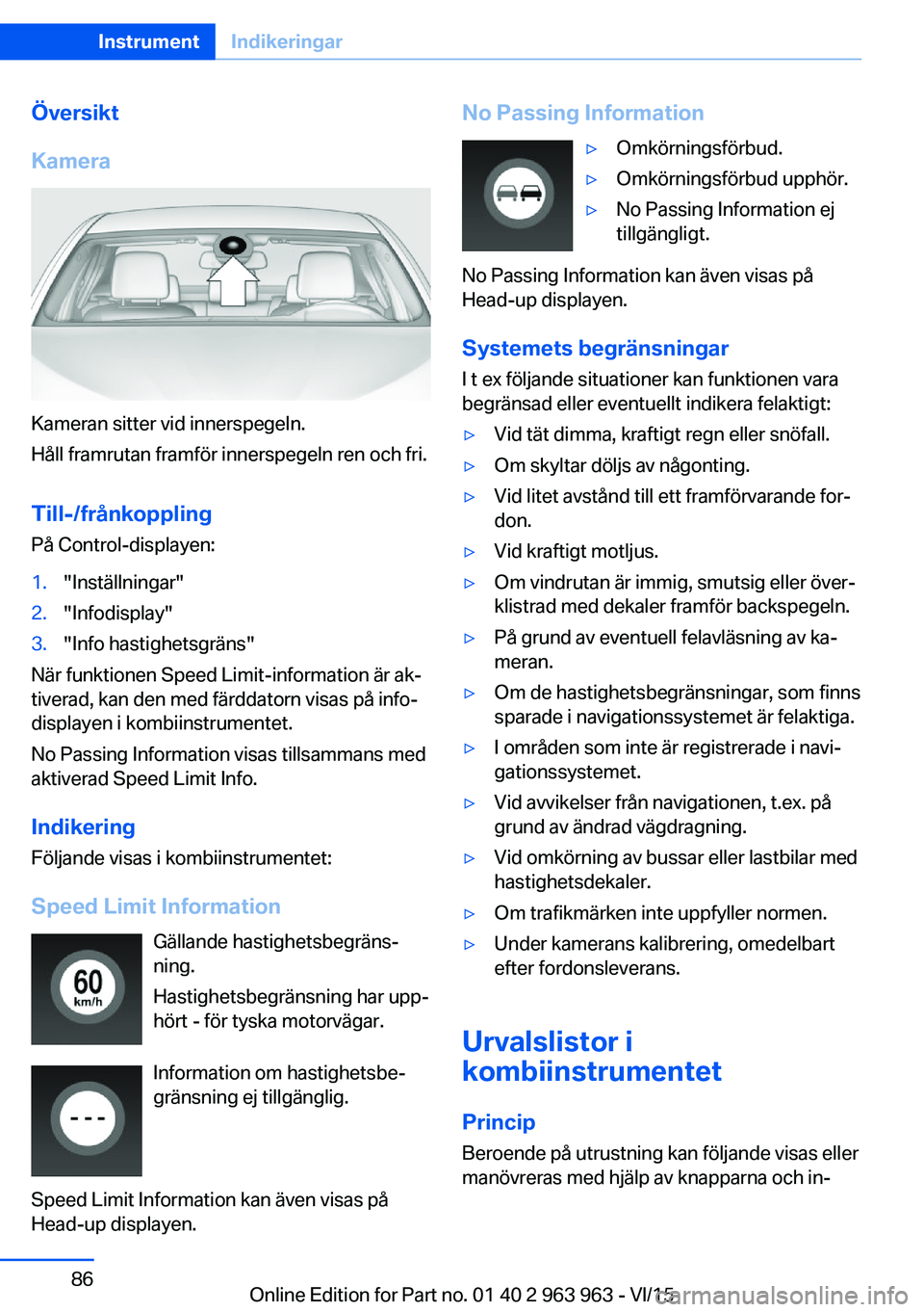 BMW 4 SERIES COUPE 2016 InstruktionsbÖcker (in Swedish) Översikt
Kamera
Kameran sitter vid innerspegeln.
Håll framrutan framför innerspegeln ren och fri.
Till-/frånkoppling
På Control-displayen:
1."Inställningar"2."Infodisplay"3." BMW 4 SERIES COUPE 2016 InstruktionsbÖcker (in Swedish) Översikt
Kamera
Kameran sitter vid innerspegeln.
Håll framrutan framför innerspegeln ren och fri.
Till-/frånkoppling
På Control-displayen:
1."Inställningar"2."Infodisplay"3."