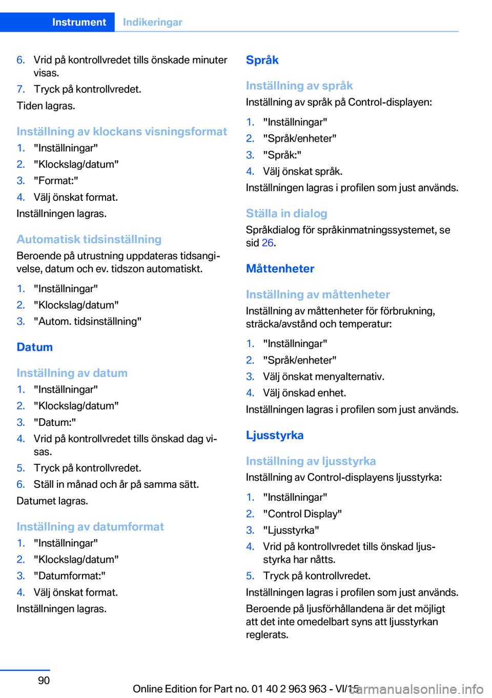 BMW 4 SERIES COUPE 2016 InstruktionsbÖcker (in Swedish) 6.Vrid på kontrollvredet tills önskade minuter
visas.7.Tryck på kontrollvredet.
Tiden lagras.
Inställning av klockans visningsformat
1."Inställningar"2."Klockslag/datum"3."For BMW 4 SERIES COUPE 2016 InstruktionsbÖcker (in Swedish) 6.Vrid på kontrollvredet tills önskade minuter
visas.7.Tryck på kontrollvredet.
Tiden lagras.
Inställning av klockans visningsformat
1."Inställningar"2."Klockslag/datum"3."For