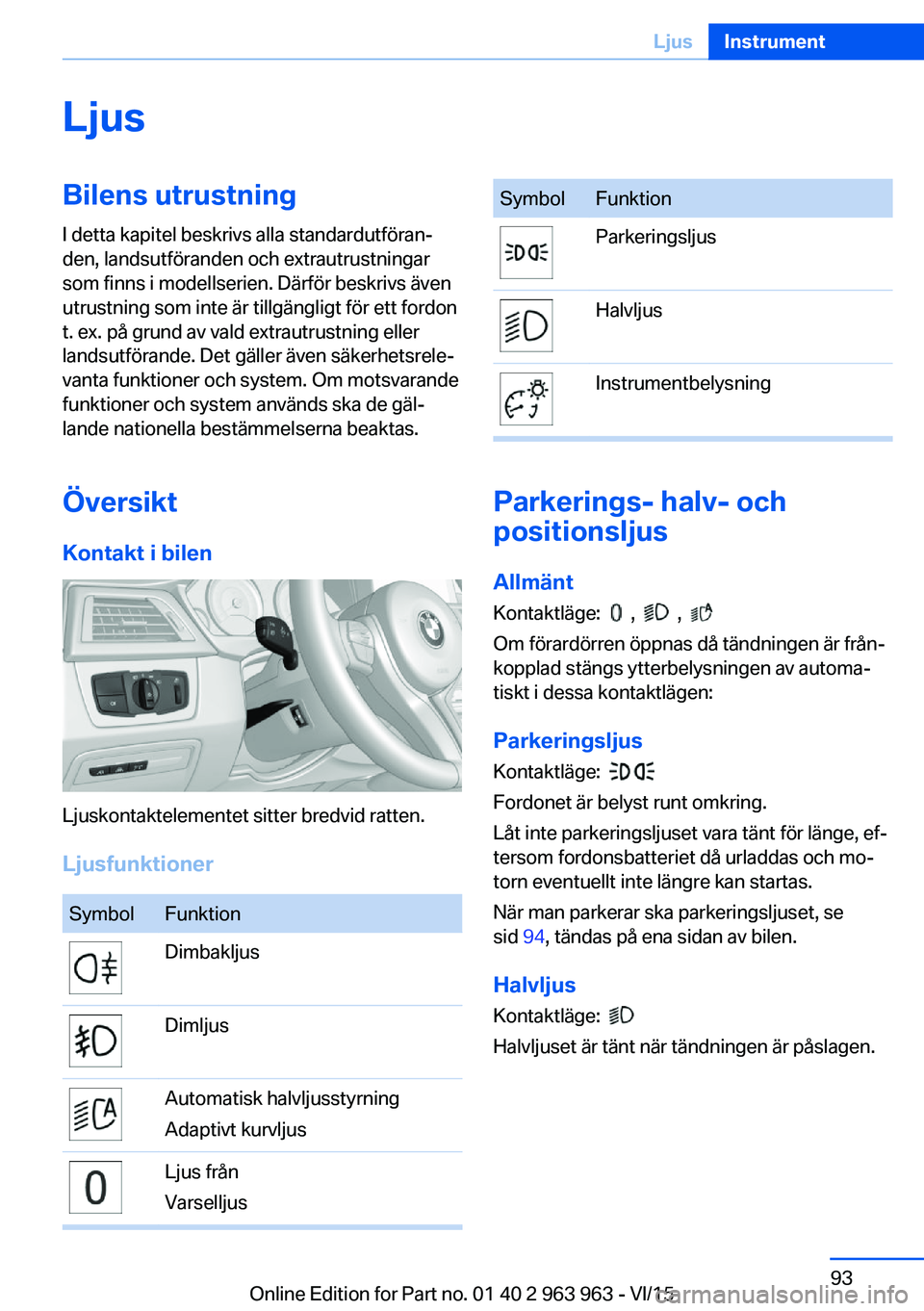 BMW 4 SERIES COUPE 2016  InstruktionsbÖcker (in Swedish) LjusBilens utrustningI detta kapitel beskrivs alla standardutföran‐
den, landsutföranden och extrautrustningar
som finns i modellserien. Därför beskrivs även
utrustning som inte är tillgängli