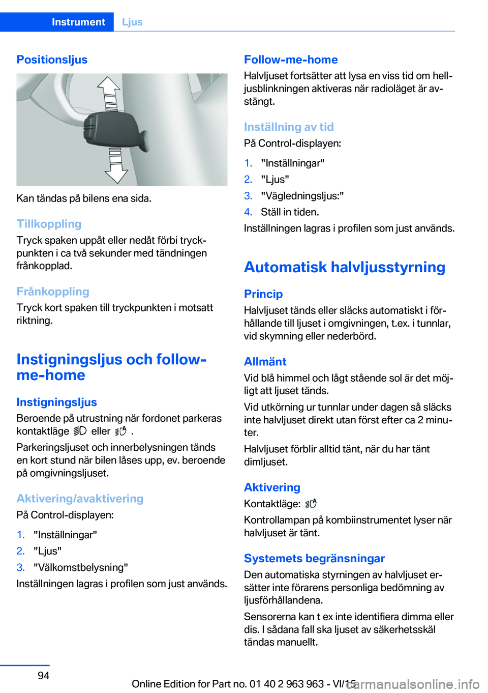BMW 4 SERIES COUPE 2016 InstruktionsbÖcker (in Swedish) Positionsljus
Kan tändas på bilens ena sida.Tillkoppling
Tryck spaken uppåt eller nedåt förbi tryck‐
punkten i ca två sekunder med tändningen
frånkopplad.
Frånkoppling
Tryck kort spaken til BMW 4 SERIES COUPE 2016 InstruktionsbÖcker (in Swedish) Positionsljus
Kan tändas på bilens ena sida.Tillkoppling
Tryck spaken uppåt eller nedåt förbi tryck‐
punkten i ca två sekunder med tändningen
frånkopplad.
Frånkoppling
Tryck kort spaken til