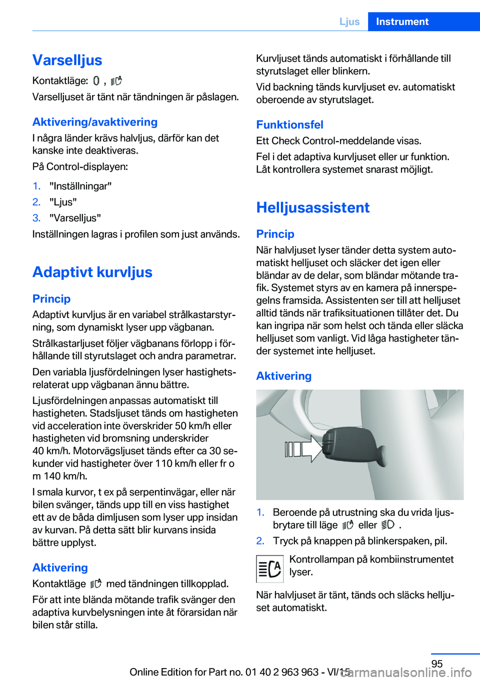 BMW 4 SERIES COUPE 2016 InstruktionsbÖcker (in Swedish) Varselljus
Kontaktläge:
,
Varselljuset är tänt när tändningen är påslagen.
Aktivering/avaktivering
I några länder krävs halvljus, därför kan det
kanske inte deaktiveras.
På Control BMW 4 SERIES COUPE 2016 InstruktionsbÖcker (in Swedish) Varselljus
Kontaktläge:
,
Varselljuset är tänt när tändningen är påslagen.
Aktivering/avaktivering
I några länder krävs halvljus, därför kan det
kanske inte deaktiveras.
På Control