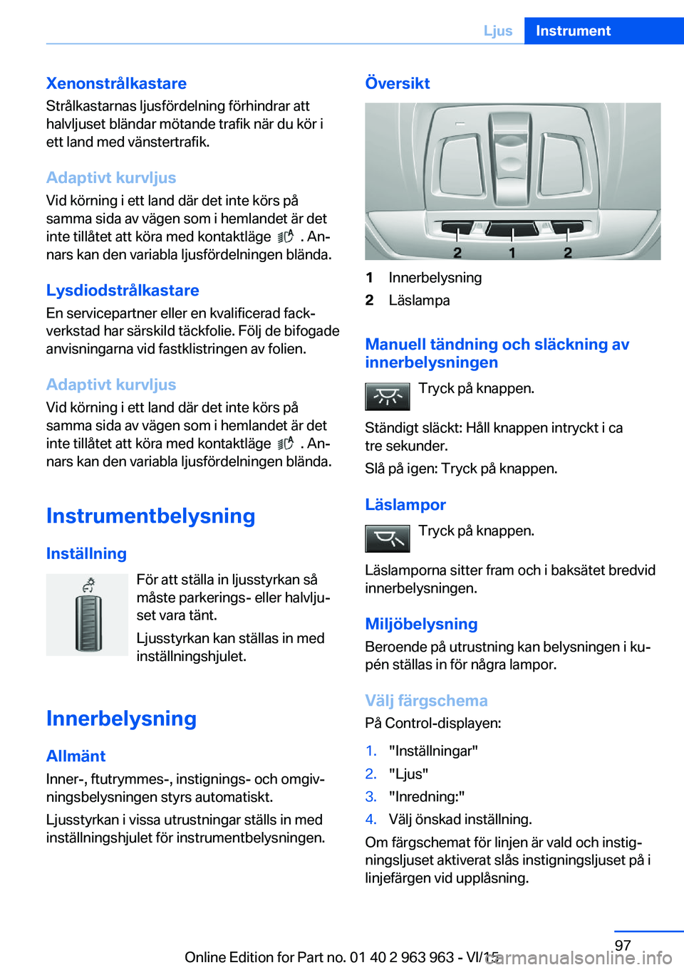 BMW 4 SERIES COUPE 2016 InstruktionsbÖcker (in Swedish) Xenonstrålkastare
Strålkastarnas ljusfördelning förhindrar att
halvljuset bländar mötande trafik när du kör i
ett land med vänstertrafik.
Adaptivt kurvljusVid körning i ett land där det int BMW 4 SERIES COUPE 2016 InstruktionsbÖcker (in Swedish) Xenonstrålkastare
Strålkastarnas ljusfördelning förhindrar att
halvljuset bländar mötande trafik när du kör i
ett land med vänstertrafik.
Adaptivt kurvljusVid körning i ett land där det int
