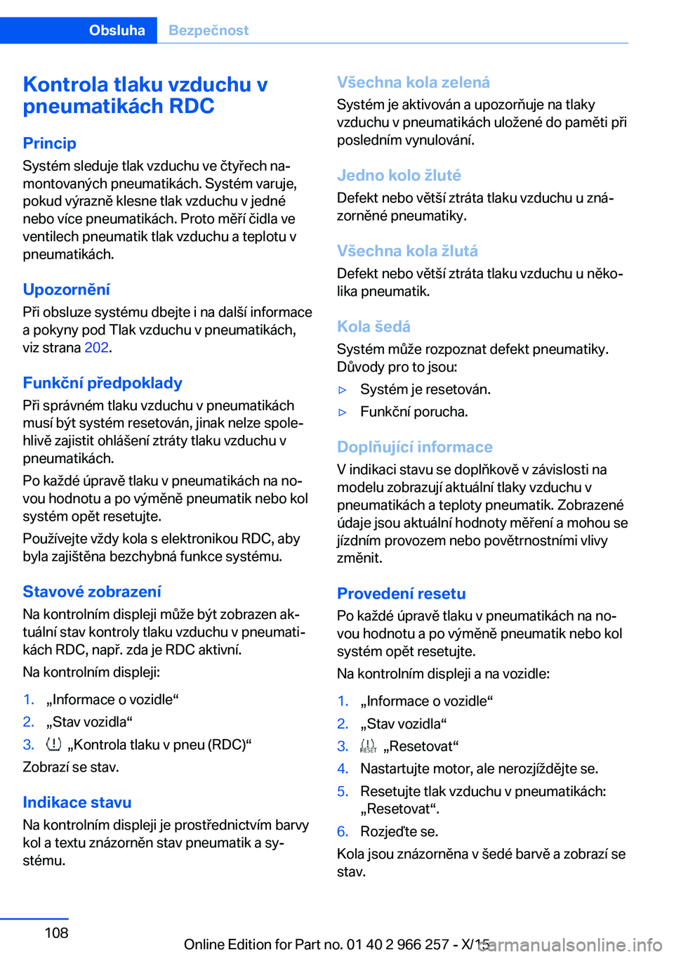BMW 4 SERIES GRAN COUPE 2016 Návod na použití (in Czech) Kontrola tlaku vzduchu v
pneumatikách RDC
Princip Systém sleduje tlak vzduchu ve čtyřech na‐
montovaných pneumatikách. Systém varuje,
pokud výrazně klesne tlak vzduchu v jedné
nebo více p BMW 4 SERIES GRAN COUPE 2016 Návod na použití (in Czech) Kontrola tlaku vzduchu v
pneumatikách RDC
Princip Systém sleduje tlak vzduchu ve čtyřech na‐
montovaných pneumatikách. Systém varuje,
pokud výrazně klesne tlak vzduchu v jedné
nebo více p