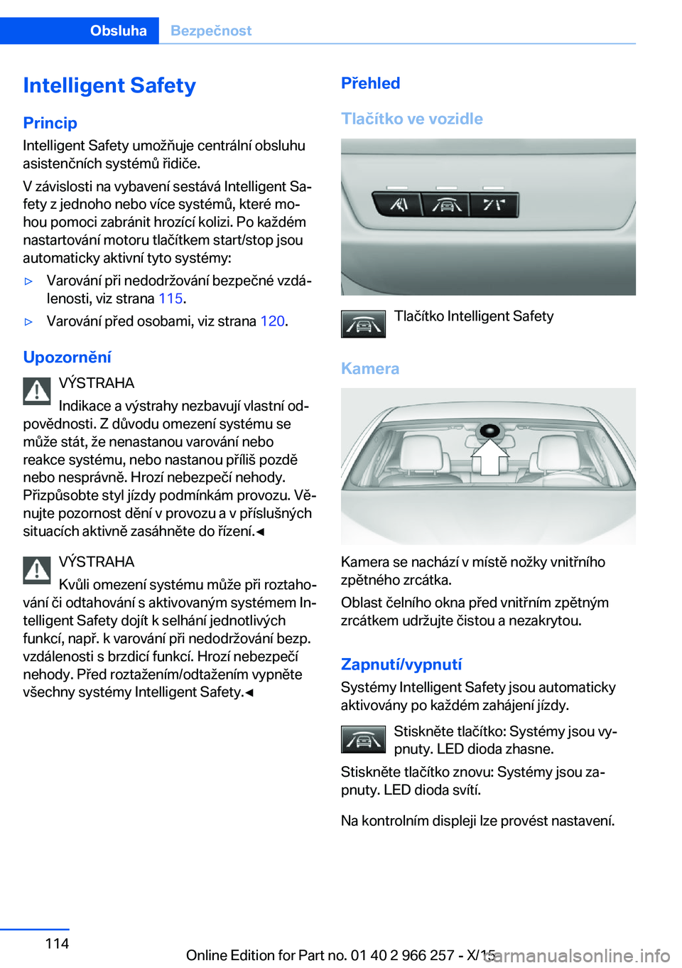 BMW 4 SERIES GRAN COUPE 2016 Návod na použití (in Czech) Intelligent SafetyPrincip
Intelligent Safety umožňuje centrální obsluhu
asistenčních systémů řidiče.
V závislosti na vybavení sestává Intelligent Sa‐
fety z jednoho nebo více systém BMW 4 SERIES GRAN COUPE 2016 Návod na použití (in Czech) Intelligent SafetyPrincip
Intelligent Safety umožňuje centrální obsluhu
asistenčních systémů řidiče.
V závislosti na vybavení sestává Intelligent Sa‐
fety z jednoho nebo více systém