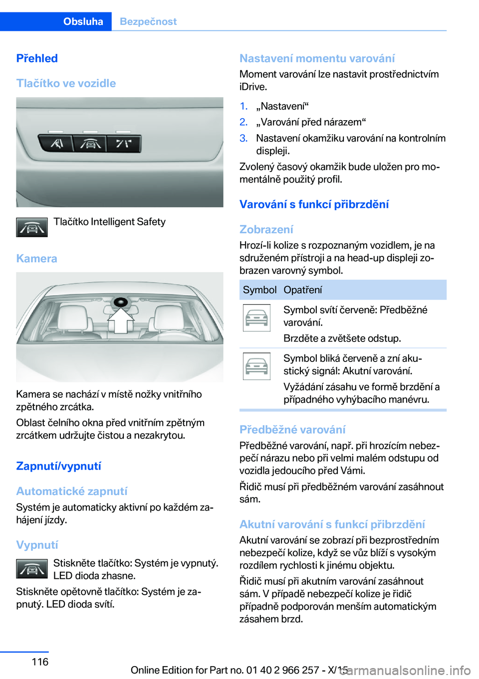 BMW 4 SERIES GRAN COUPE 2016 Návod na použití (in Czech) Přehled
Tlačítko ve vozidle
Tlačítko Intelligent Safety
Kamera
Kamera se nachází v místě nožky vnitřního
zpětného zrcátka.
Oblast čelního okna před vnitřním zpětným
zrcátkem udr BMW 4 SERIES GRAN COUPE 2016 Návod na použití (in Czech) Přehled
Tlačítko ve vozidle
Tlačítko Intelligent Safety
Kamera
Kamera se nachází v místě nožky vnitřního
zpětného zrcátka.
Oblast čelního okna před vnitřním zpětným
zrcátkem udr