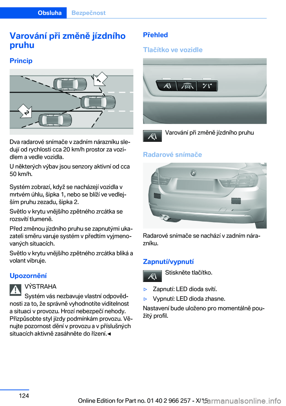 BMW 4 SERIES GRAN COUPE 2016 Návod na použití (in Czech) Varování při změně jízdního
pruhu
Princip
Dva radarové snímače v zadním nárazníku sle‐
dují od rychlosti cca 20 km/h prostor za vozi‐
dlem a vedle vozidla.
U některých výbav jsou BMW 4 SERIES GRAN COUPE 2016 Návod na použití (in Czech) Varování při změně jízdního
pruhu
Princip
Dva radarové snímače v zadním nárazníku sle‐
dují od rychlosti cca 20 km/h prostor za vozi‐
dlem a vedle vozidla.
U některých výbav jsou