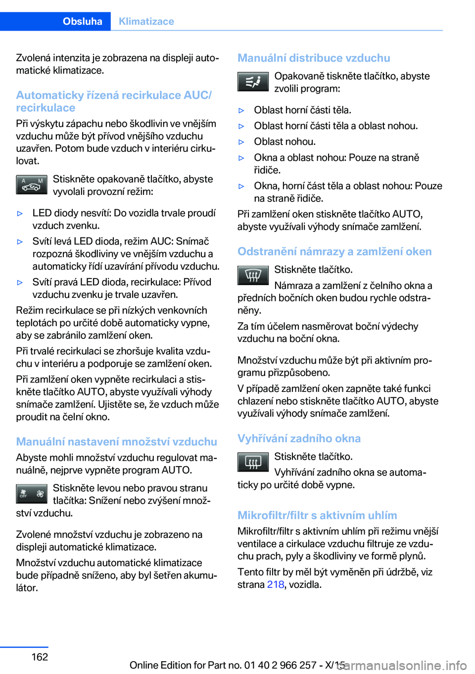 BMW 4 SERIES GRAN COUPE 2016 Návod na použití (in Czech) Zvolená intenzita je zobrazena na displeji auto‐
matické klimatizace.
Automaticky řízená recirkulace AUC/
recirkulace
Při výskytu zápachu nebo škodlivin ve vnějším
vzduchu může být p BMW 4 SERIES GRAN COUPE 2016 Návod na použití (in Czech) Zvolená intenzita je zobrazena na displeji auto‐
matické klimatizace.
Automaticky řízená recirkulace AUC/
recirkulace
Při výskytu zápachu nebo škodlivin ve vnějším
vzduchu může být p
