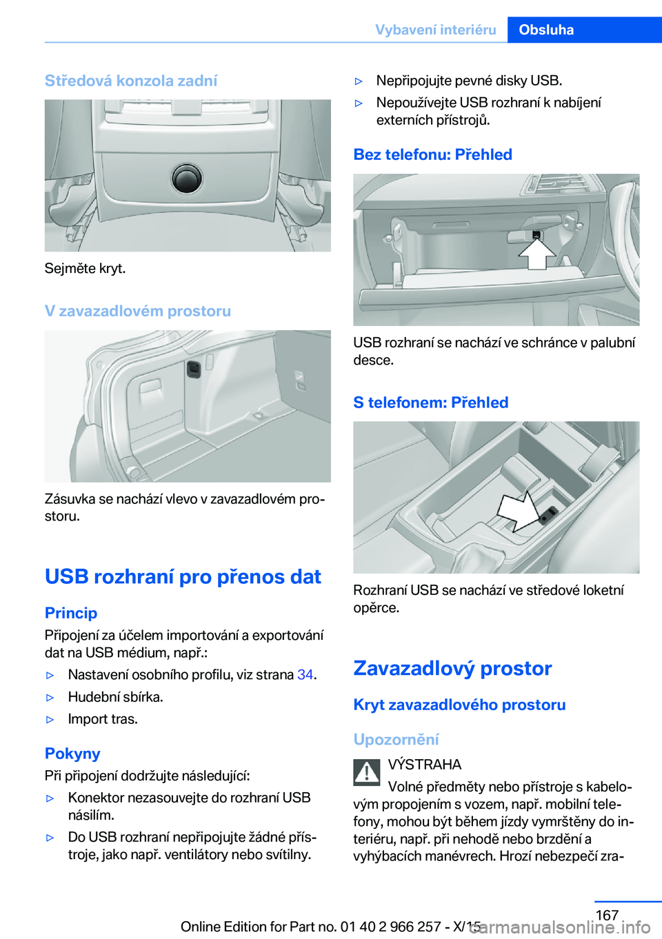 BMW 4 SERIES GRAN COUPE 2016 Návod na použití (in Czech) Středová konzola zadní
Sejměte kryt.V zavazadlovém prostoru
Zásuvka se nachází vlevo v zavazadlovém pro‐
storu.
USB rozhraní pro přenos dat Princip
Připojení za účelem importování a BMW 4 SERIES GRAN COUPE 2016 Návod na použití (in Czech) Středová konzola zadní
Sejměte kryt.V zavazadlovém prostoru
Zásuvka se nachází vlevo v zavazadlovém pro‐
storu.
USB rozhraní pro přenos dat Princip
Připojení za účelem importování a