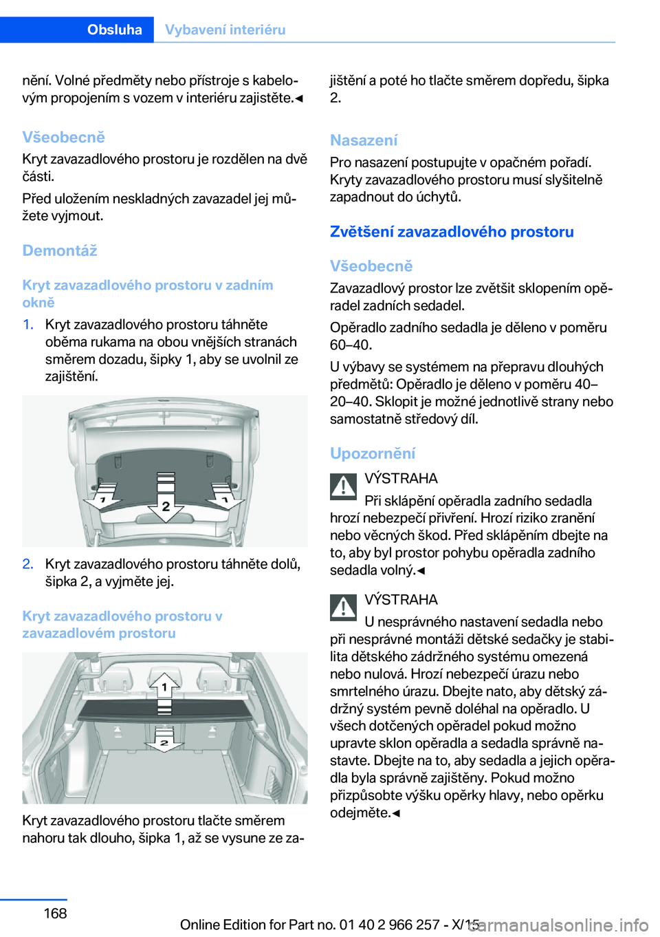 BMW 4 SERIES GRAN COUPE 2016 Návod na použití (in Czech) nění. Volné předměty nebo přístroje s kabelo‐
vým propojením s vozem v interiéru zajistěte.◀
Všeobecně
Kryt zavazadlového prostoru je rozdělen na dvě
části.
Před uložením nesk BMW 4 SERIES GRAN COUPE 2016 Návod na použití (in Czech) nění. Volné předměty nebo přístroje s kabelo‐
vým propojením s vozem v interiéru zajistěte.◀
Všeobecně
Kryt zavazadlového prostoru je rozdělen na dvě
části.
Před uložením nesk