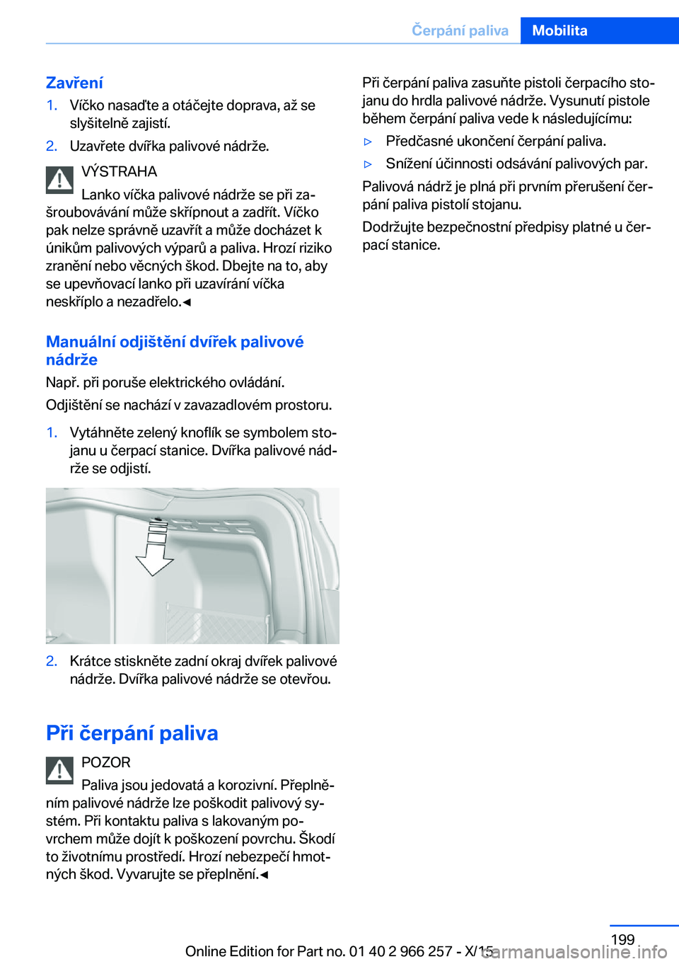 BMW 4 SERIES GRAN COUPE 2016 Návod na použití (in Czech) Zavření1.Víčko nasaďte a otáčejte doprava, až se
slyšitelně zajistí.2.Uzavřete dvířka palivové nádrže.
VÝSTRAHA
Lanko víčka palivové nádrže se při za‐
šroubovávání může BMW 4 SERIES GRAN COUPE 2016 Návod na použití (in Czech) Zavření1.Víčko nasaďte a otáčejte doprava, až se
slyšitelně zajistí.2.Uzavřete dvířka palivové nádrže.
VÝSTRAHA
Lanko víčka palivové nádrže se při za‐
šroubovávání může