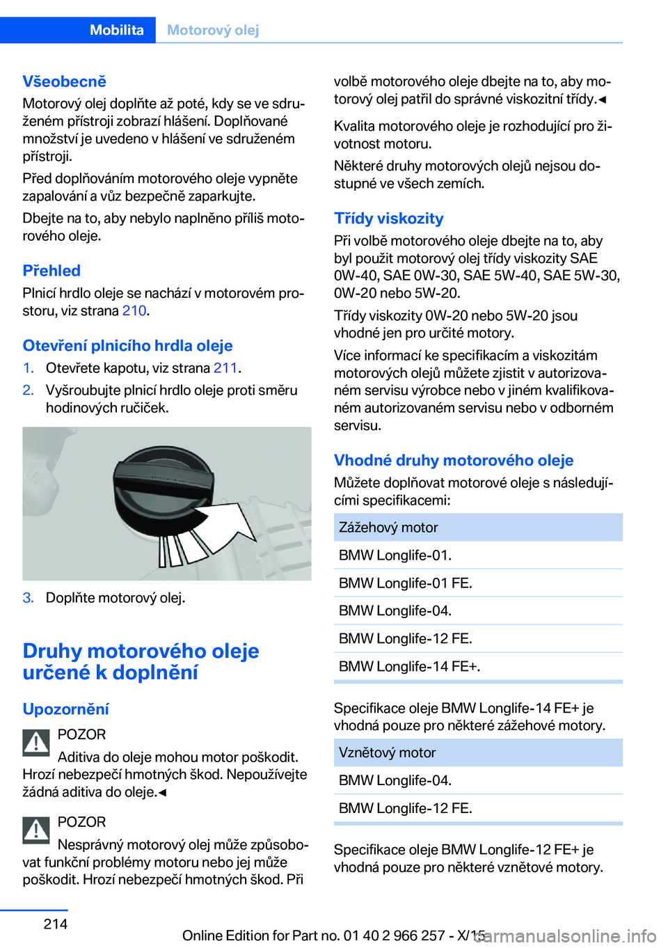 BMW 4 SERIES GRAN COUPE 2016 Návod na použití (in Czech) VšeobecněMotorový olej doplňte až poté, kdy se ve sdru‐
ženém přístroji zobrazí hlášení. Doplňované
množství je uvedeno v hlášení ve sdruženém
přístroji.
Před doplňování BMW 4 SERIES GRAN COUPE 2016 Návod na použití (in Czech) VšeobecněMotorový olej doplňte až poté, kdy se ve sdru‐
ženém přístroji zobrazí hlášení. Doplňované
množství je uvedeno v hlášení ve sdruženém
přístroji.
Před doplňování