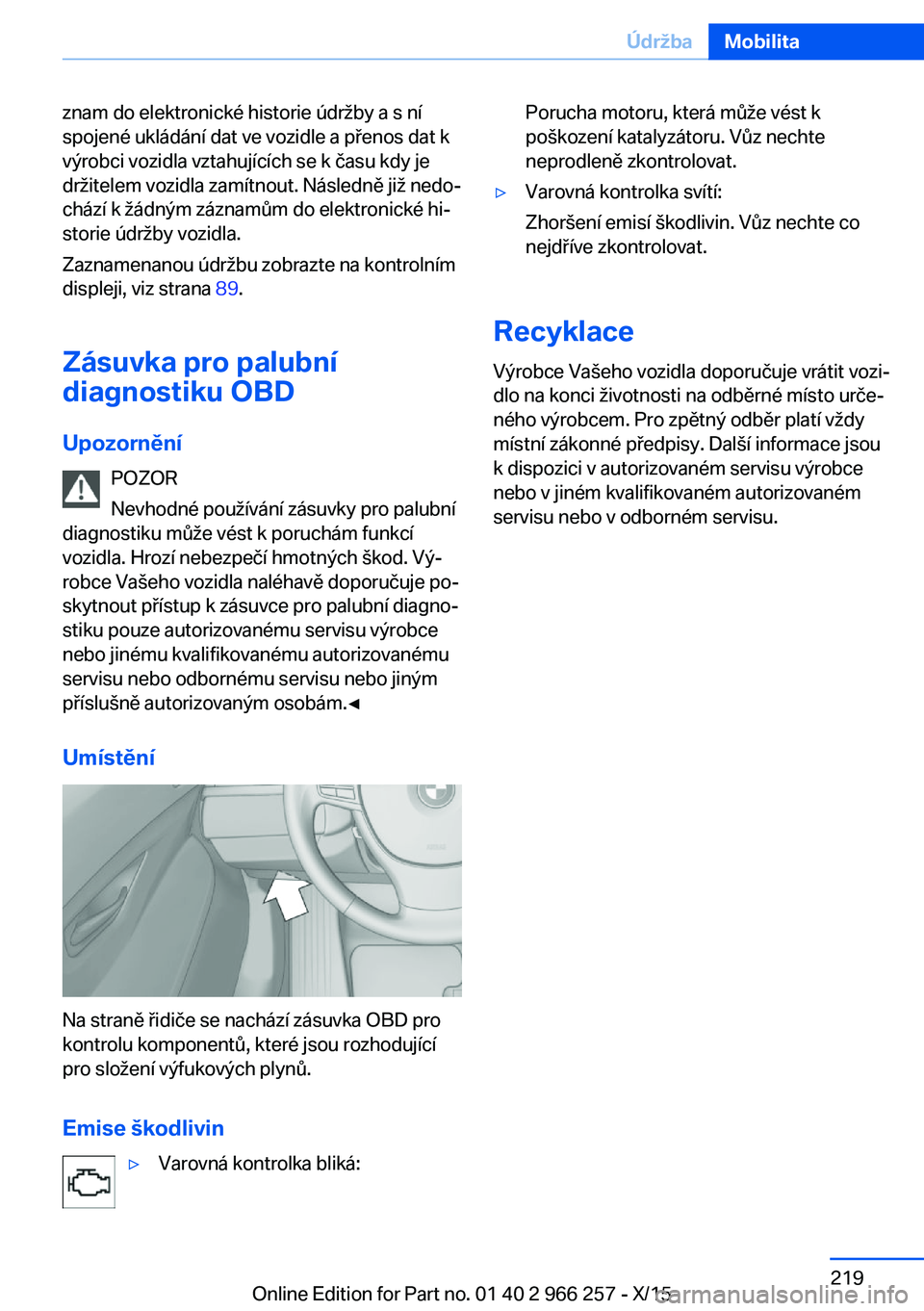 BMW 4 SERIES GRAN COUPE 2016 Návod na použití (in Czech) znam do elektronické historie údržby a s ní
spojené ukládání dat ve vozidle a přenos dat k
výrobci vozidla vztahujících se k času kdy je
držitelem vozidla zamítnout. Následně již ned BMW 4 SERIES GRAN COUPE 2016 Návod na použití (in Czech) znam do elektronické historie údržby a s ní
spojené ukládání dat ve vozidle a přenos dat k
výrobci vozidla vztahujících se k času kdy je
držitelem vozidla zamítnout. Následně již ned