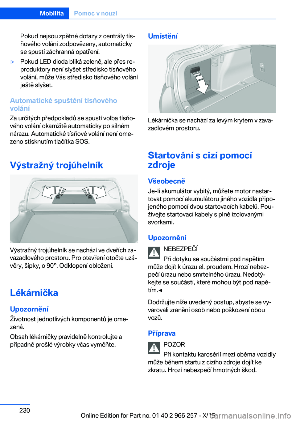 BMW 4 SERIES GRAN COUPE 2016 Návod na použití (in Czech) Pokud nejsou zpětné dotazy z centrály tís‐
ňového volání zodpovězeny, automaticky
se spustí záchranná opatření.▷Pokud LED dioda bliká zeleně, ale přes re‐
produktory není slyš BMW 4 SERIES GRAN COUPE 2016 Návod na použití (in Czech) Pokud nejsou zpětné dotazy z centrály tís‐
ňového volání zodpovězeny, automaticky
se spustí záchranná opatření.▷Pokud LED dioda bliká zeleně, ale přes re‐
produktory není slyš