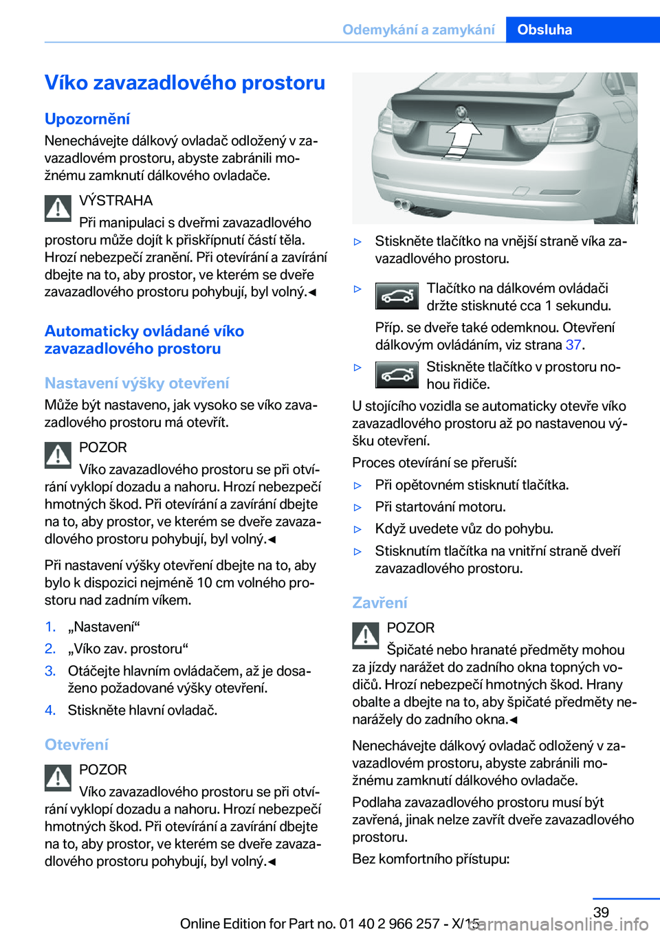 BMW 4 SERIES GRAN COUPE 2016 Návod na použití (in Czech) Víko zavazadlového prostoru
Upozornění Nenechávejte dálkový ovladač odložený v za‐
vazadlovém prostoru, abyste zabránili mo‐
žnému zamknutí dálkového ovladače.
VÝSTRAHA
Při man BMW 4 SERIES GRAN COUPE 2016 Návod na použití (in Czech) Víko zavazadlového prostoru
Upozornění Nenechávejte dálkový ovladač odložený v za‐
vazadlovém prostoru, abyste zabránili mo‐
žnému zamknutí dálkového ovladače.
VÝSTRAHA
Při man
