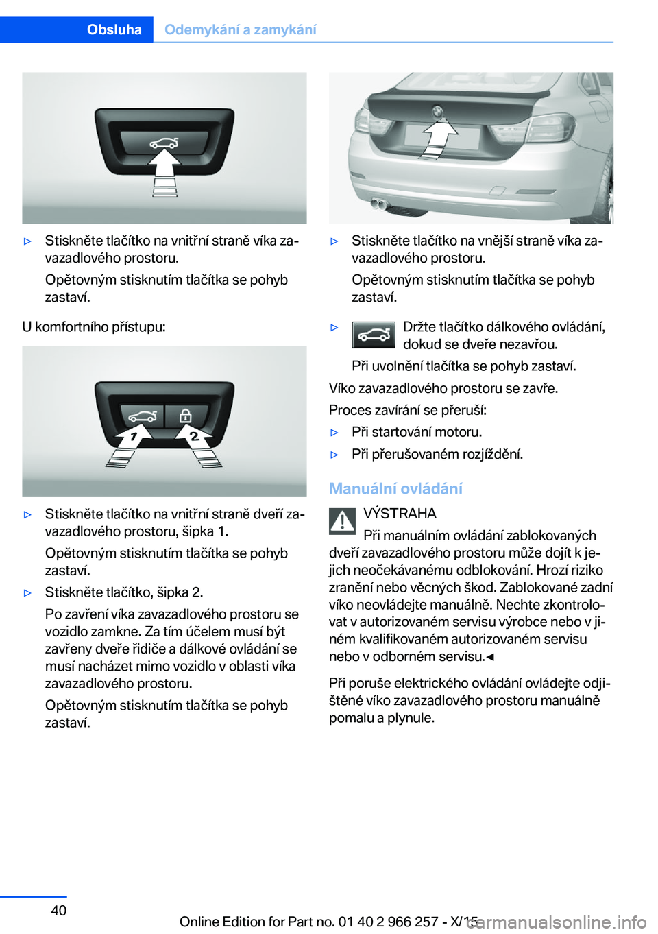 BMW 4 SERIES GRAN COUPE 2016 Návod na použití (in Czech) ▷Stiskněte tlačítko na vnitřní straně víka za‐
vazadlového prostoru.
Opětovným stisknutím tlačítka se pohyb
zastaví.
U komfortního přístupu:
▷Stiskněte tlačítko na vnitřní BMW 4 SERIES GRAN COUPE 2016 Návod na použití (in Czech) ▷Stiskněte tlačítko na vnitřní straně víka za‐
vazadlového prostoru.
Opětovným stisknutím tlačítka se pohyb
zastaví.
U komfortního přístupu:
▷Stiskněte tlačítko na vnitřní