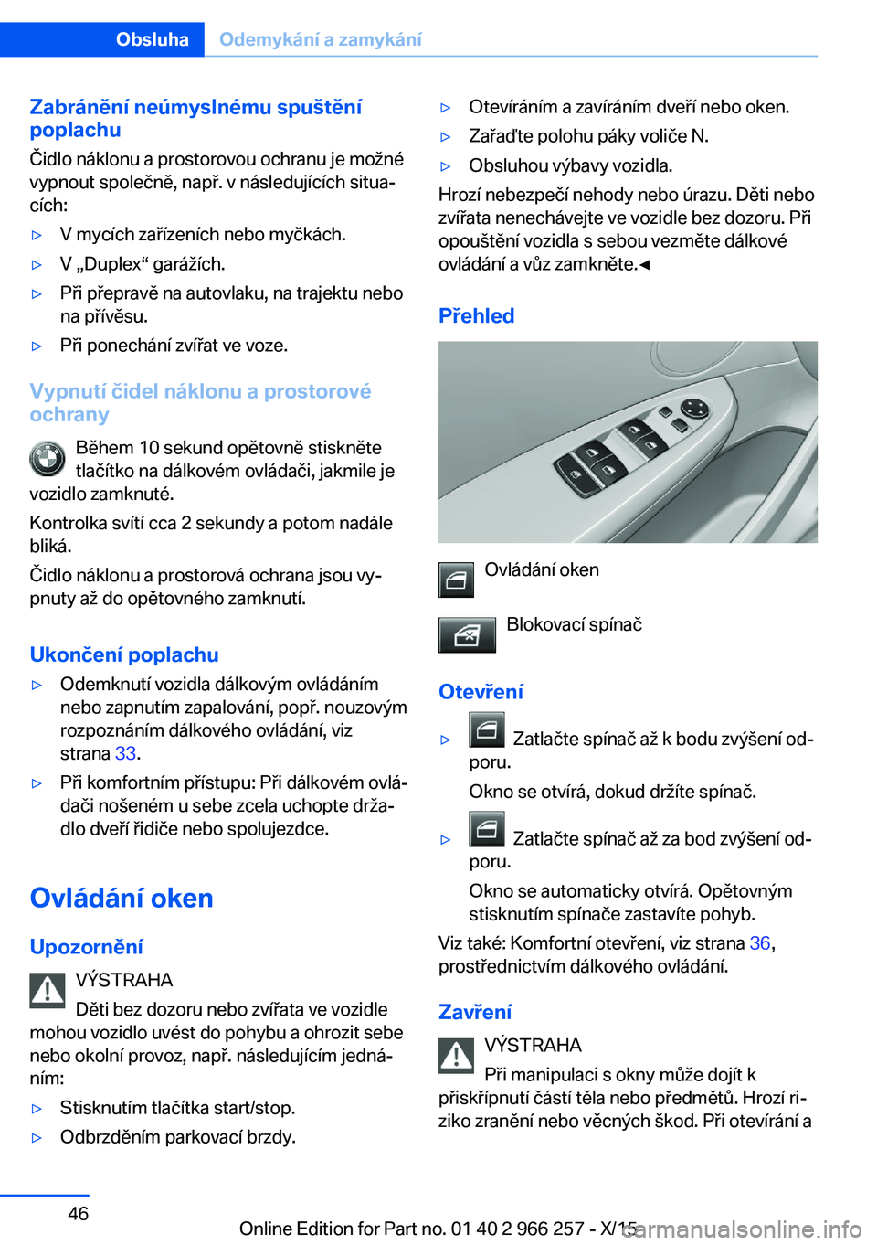 BMW 4 SERIES GRAN COUPE 2016 Návod na použití (in Czech) Zabránění neúmyslnému spuštění
poplachu
Čidlo náklonu a prostorovou ochranu je možné
vypnout společně, např. v následujících situa‐
cích:▷V mycích zařízeních nebo myčkách. BMW 4 SERIES GRAN COUPE 2016 Návod na použití (in Czech) Zabránění neúmyslnému spuštění
poplachu
Čidlo náklonu a prostorovou ochranu je možné
vypnout společně, např. v následujících situa‐
cích:▷V mycích zařízeních nebo myčkách.