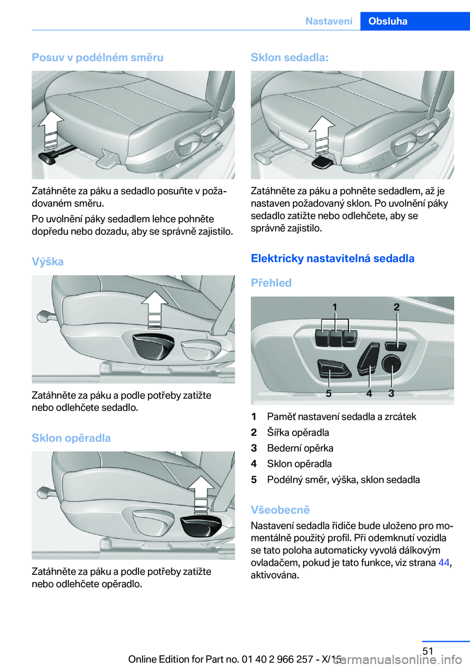BMW 4 SERIES GRAN COUPE 2016 Návod na použití (in Czech) Posuv v podélném směru
Zatáhněte za páku a sedadlo posuňte v poža‐
dovaném směru.
Po uvolnění páky sedadlem lehce pohněte
dopředu nebo dozadu, aby se správně zajistilo.
Výška
Zat BMW 4 SERIES GRAN COUPE 2016 Návod na použití (in Czech) Posuv v podélném směru
Zatáhněte za páku a sedadlo posuňte v poža‐
dovaném směru.
Po uvolnění páky sedadlem lehce pohněte
dopředu nebo dozadu, aby se správně zajistilo.
Výška
Zat