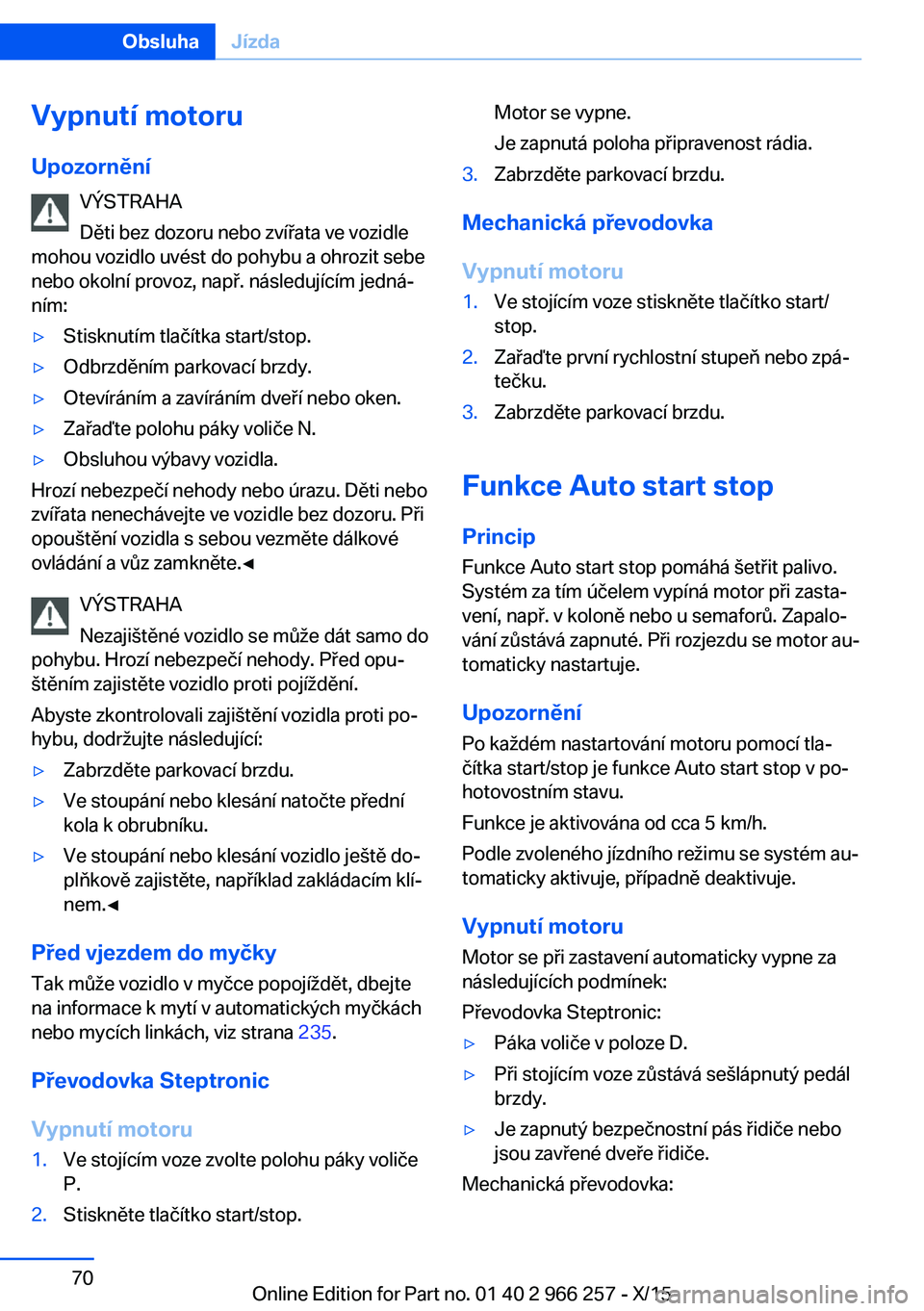 BMW 4 SERIES GRAN COUPE 2016 Návod na použití (in Czech) Vypnutí motoru
Upozornění VÝSTRAHA
Děti bez dozoru nebo zvířata ve vozidle
mohou vozidlo uvést do pohybu a ohrozit sebe
nebo okolní provoz, např. následujícím jedná‐
ním:▷Stisknutí BMW 4 SERIES GRAN COUPE 2016 Návod na použití (in Czech) Vypnutí motoru
Upozornění VÝSTRAHA
Děti bez dozoru nebo zvířata ve vozidle
mohou vozidlo uvést do pohybu a ohrozit sebe
nebo okolní provoz, např. následujícím jedná‐
ním:▷Stisknutí