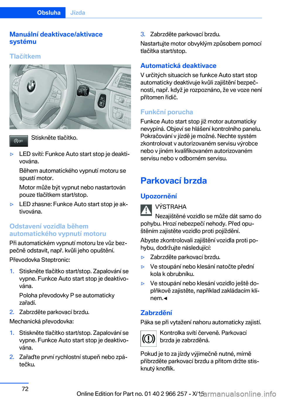 BMW 4 SERIES GRAN COUPE 2016 Návod na použití (in Czech) Manuální deaktivace/aktivace
systému
Tlačítkem
Stiskněte tlačítko.
▷LED svítí: Funkce Auto start stop je deakti‐
vována.
Během automatického vypnutí motoru se
spustí motor.
Motor m BMW 4 SERIES GRAN COUPE 2016 Návod na použití (in Czech) Manuální deaktivace/aktivace
systému
Tlačítkem
Stiskněte tlačítko.
▷LED svítí: Funkce Auto start stop je deakti‐
vována.
Během automatického vypnutí motoru se
spustí motor.
Motor m