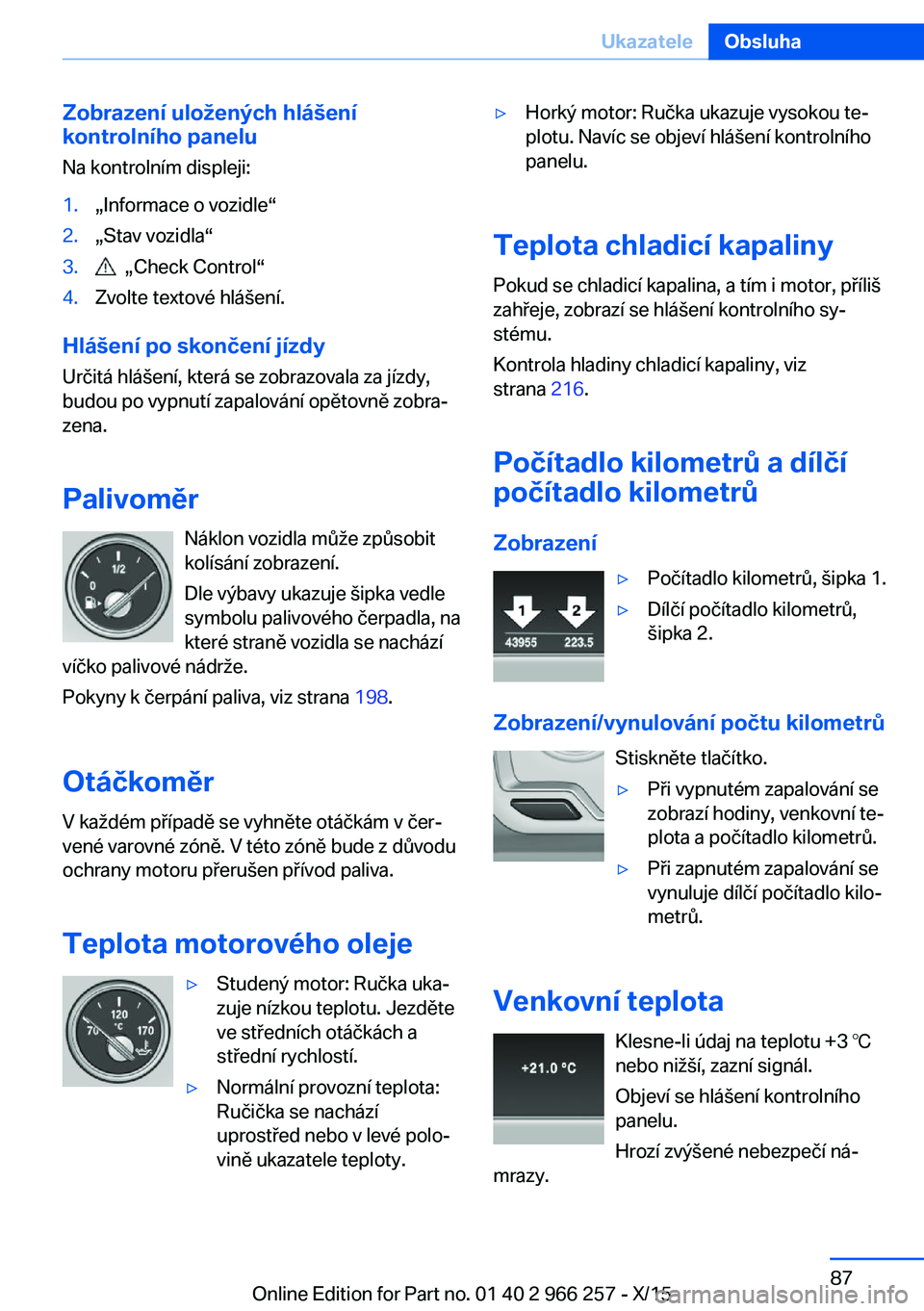 BMW 4 SERIES GRAN COUPE 2016 Návod na použití (in Czech) Zobrazení uložených hlášení
kontrolního panelu
Na kontrolním displeji:1.„Informace o vozidle“2.„Stav vozidla“3. „Check Control“4.Zvolte textové hlášení.
Hlášení po skončen BMW 4 SERIES GRAN COUPE 2016 Návod na použití (in Czech) Zobrazení uložených hlášení
kontrolního panelu
Na kontrolním displeji:1.„Informace o vozidle“2.„Stav vozidla“3. „Check Control“4.Zvolte textové hlášení.
Hlášení po skončen