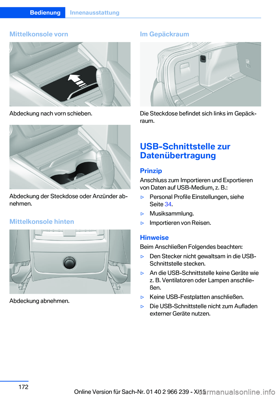 BMW 4 SERIES GRAN COUPE 2016 Betriebsanleitungen (in German) Mittelkonsole vorn
Abdeckung nach vorn schieben.
Abdeckung der Steckdose oder Anzünder ab‐
nehmen.
Mittelkonsole hinten
Abdeckung abnehmen.
Im Gepäckraum
Die Steckdose befindet sich links im Gepä BMW 4 SERIES GRAN COUPE 2016 Betriebsanleitungen (in German) Mittelkonsole vorn
Abdeckung nach vorn schieben.
Abdeckung der Steckdose oder Anzünder ab‐
nehmen.
Mittelkonsole hinten
Abdeckung abnehmen.
Im Gepäckraum
Die Steckdose befindet sich links im Gepä