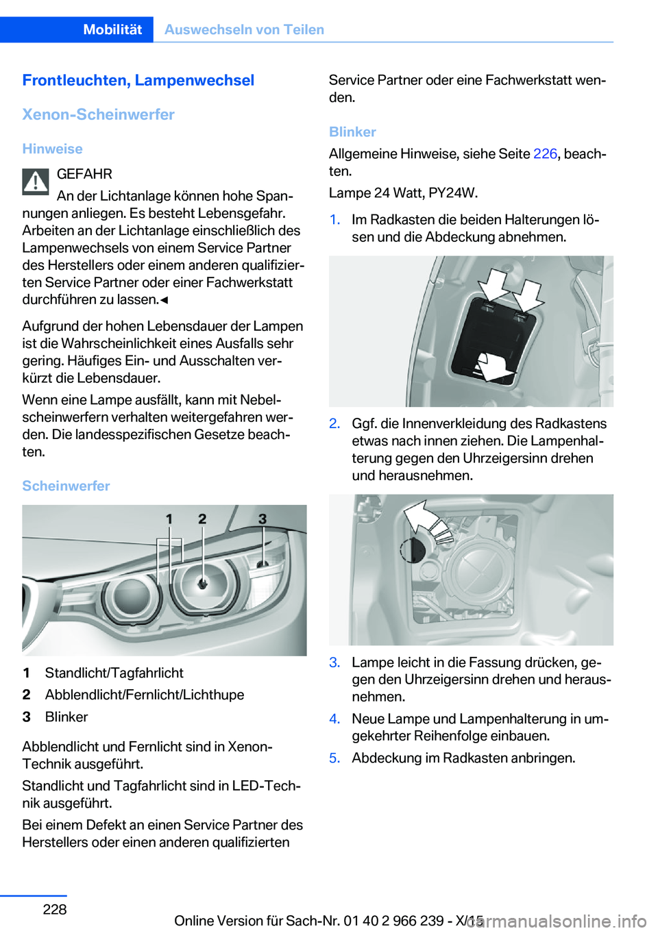 BMW 4 SERIES GRAN COUPE 2016 Betriebsanleitungen (in German) Frontleuchten, Lampenwechsel
Xenon-Scheinwerfer Hinweise GEFAHR
An der Lichtanlage können hohe Span‐
nungen anliegen. Es besteht Lebensgefahr.
Arbeiten an der Lichtanlage einschließlich des
Lampen BMW 4 SERIES GRAN COUPE 2016 Betriebsanleitungen (in German) Frontleuchten, Lampenwechsel
Xenon-Scheinwerfer Hinweise GEFAHR
An der Lichtanlage können hohe Span‐
nungen anliegen. Es besteht Lebensgefahr.
Arbeiten an der Lichtanlage einschließlich des
Lampen