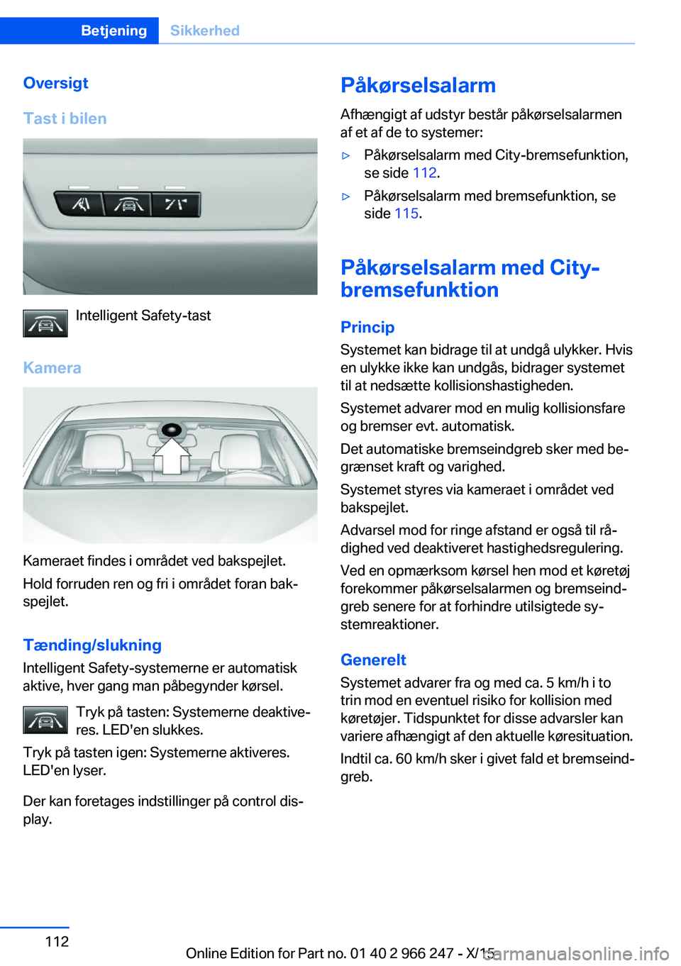 BMW 4 SERIES GRAN COUPE 2016 InstruktionsbØger (in Danish) Oversigt
Tast i bilen
Intelligent Safety-tast
Kamera
Kameraet findes i området ved bakspejlet.
Hold forruden ren og fri i området foran bak‐
spejlet.
Tænding/slukning
Intelligent Safety-systemern BMW 4 SERIES GRAN COUPE 2016 InstruktionsbØger (in Danish) Oversigt
Tast i bilen
Intelligent Safety-tast
Kamera
Kameraet findes i området ved bakspejlet.
Hold forruden ren og fri i området foran bak‐
spejlet.
Tænding/slukning
Intelligent Safety-systemern