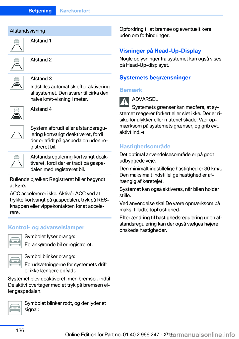 BMW 4 SERIES GRAN COUPE 2016 InstruktionsbØger (in Danish) AfstandsvisningAfstand 1Afstand 2Afstand 3
Indstilles automatisk efter aktivering
af systemet. Den svarer til cirka den
halve km/t-visning i meter.Afstand 4System afbrudt eller afstandsregu‐
lering BMW 4 SERIES GRAN COUPE 2016 InstruktionsbØger (in Danish) AfstandsvisningAfstand 1Afstand 2Afstand 3
Indstilles automatisk efter aktivering
af systemet. Den svarer til cirka den
halve km/t-visning i meter.Afstand 4System afbrudt eller afstandsregu‐
lering