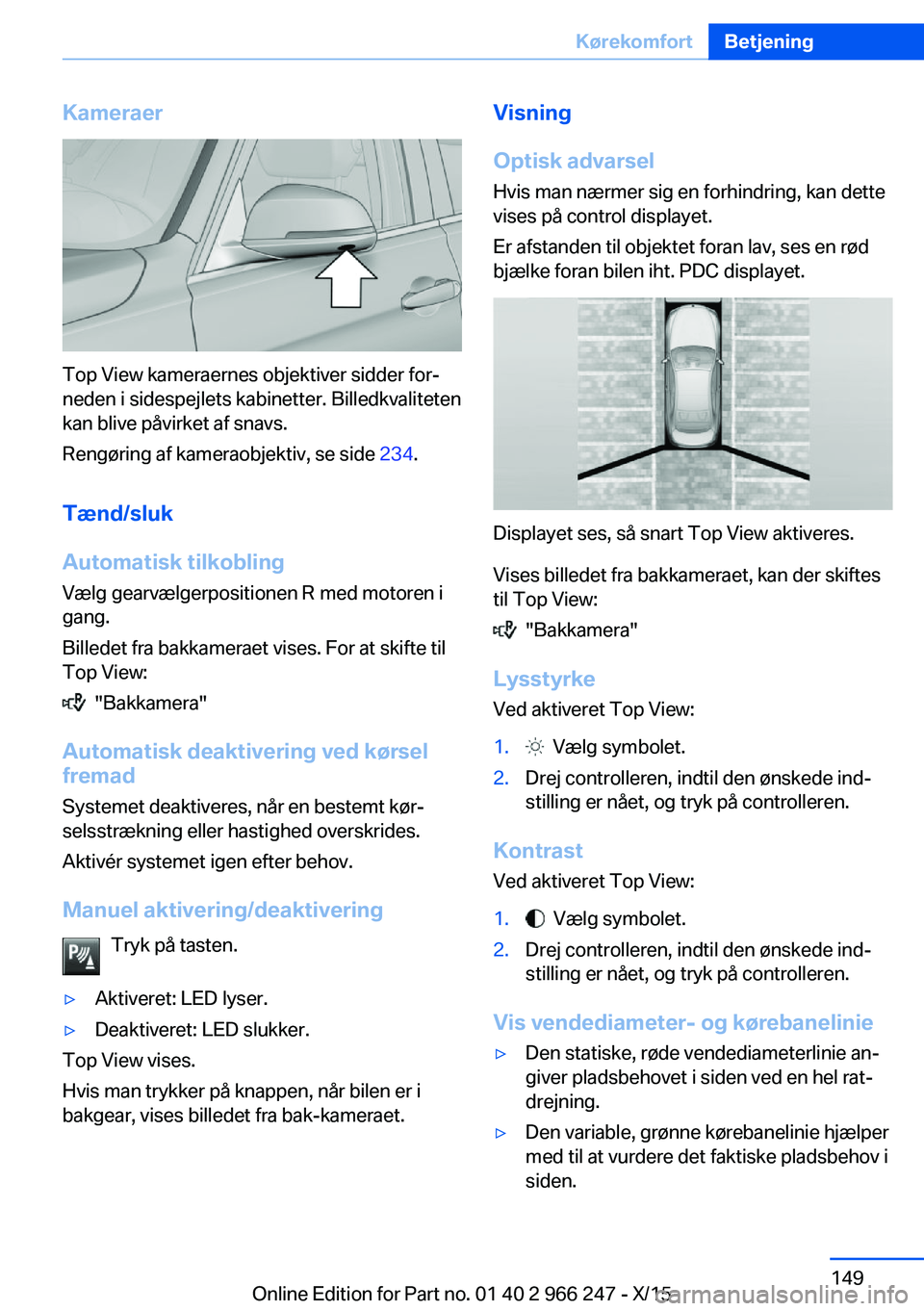 BMW 4 SERIES GRAN COUPE 2016 InstruktionsbØger (in Danish) Kameraer
Top View kameraernes objektiver sidder for‐
neden i sidespejlets kabinetter. Billedkvaliteten
kan blive påvirket af snavs.
Rengøring af kameraobjektiv, se side 234.
Tænd/sluk
Automatisk BMW 4 SERIES GRAN COUPE 2016 InstruktionsbØger (in Danish) Kameraer
Top View kameraernes objektiver sidder for‐
neden i sidespejlets kabinetter. Billedkvaliteten
kan blive påvirket af snavs.
Rengøring af kameraobjektiv, se side 234.
Tænd/sluk
Automatisk