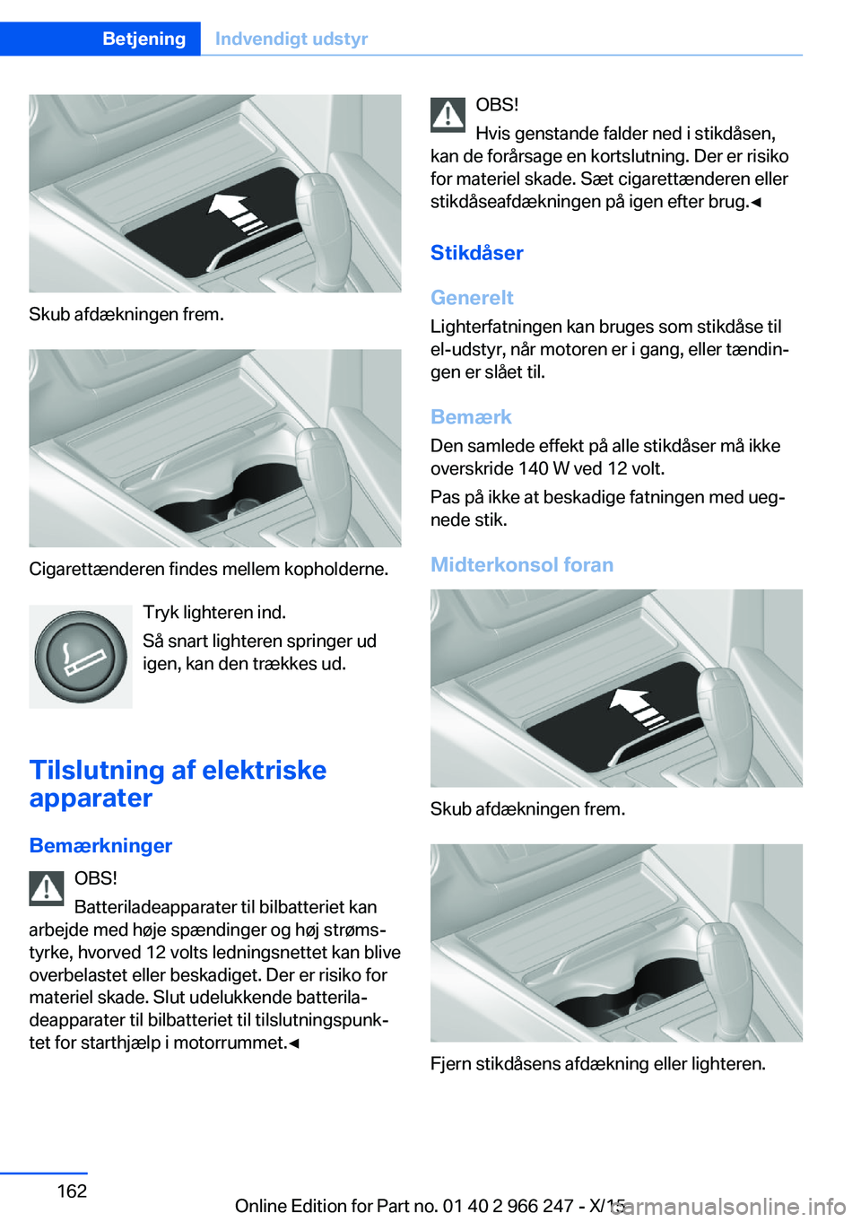 BMW 4 SERIES GRAN COUPE 2016 InstruktionsbØger (in Danish) Skub afdækningen frem.
Cigarettænderen findes mellem kopholderne.Tryk lighteren ind.
Så snart lighteren springer ud
igen, kan den trækkes ud.
Tilslutning af elektriske
apparater
Bemærkninger OBS! BMW 4 SERIES GRAN COUPE 2016 InstruktionsbØger (in Danish) Skub afdækningen frem.
Cigarettænderen findes mellem kopholderne.Tryk lighteren ind.
Så snart lighteren springer ud
igen, kan den trækkes ud.
Tilslutning af elektriske
apparater
Bemærkninger OBS!