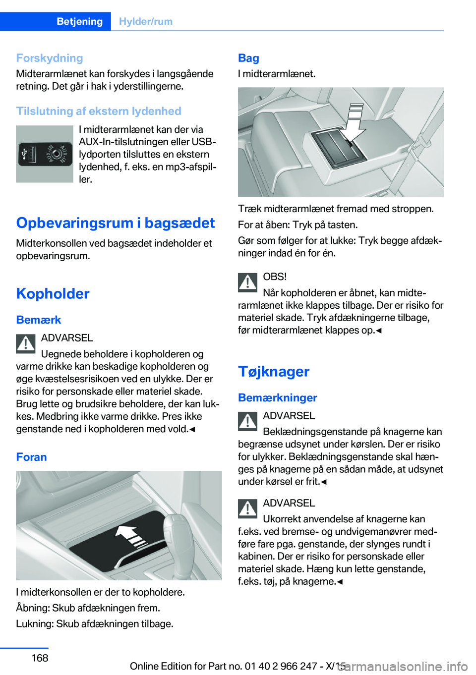 BMW 4 SERIES GRAN COUPE 2016 InstruktionsbØger (in Danish) ForskydningMidterarmlænet kan forskydes i langsgående
retning. Det går i hak i yderstillingerne.
Tilslutning af ekstern lydenhed I midterarmlænet kan der via
AUX-In-tilslutningen eller USB-
lydpor BMW 4 SERIES GRAN COUPE 2016 InstruktionsbØger (in Danish) ForskydningMidterarmlænet kan forskydes i langsgående
retning. Det går i hak i yderstillingerne.
Tilslutning af ekstern lydenhed I midterarmlænet kan der via
AUX-In-tilslutningen eller USB-
lydpor