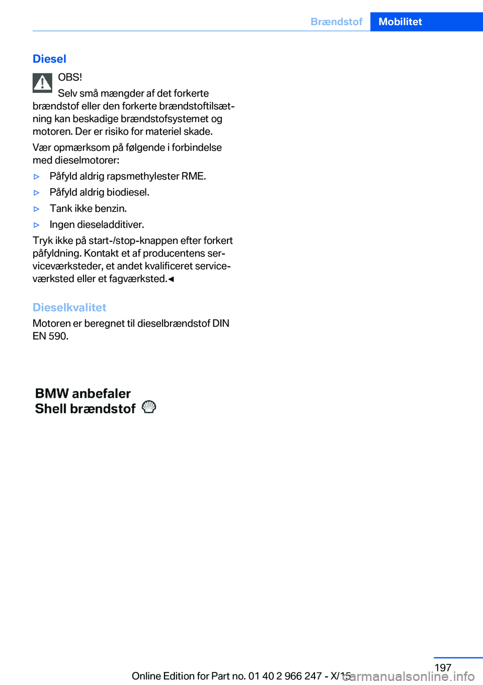 BMW 4 SERIES GRAN COUPE 2016  InstruktionsbØger (in Danish) DieselOBS!
Selv små mængder af det forkerte
brændstof eller den forkerte brændstoftilsæt‐
ning kan beskadige brændstofsystemet og
motoren. Der er risiko for materiel skade.
Vær opmærksom på