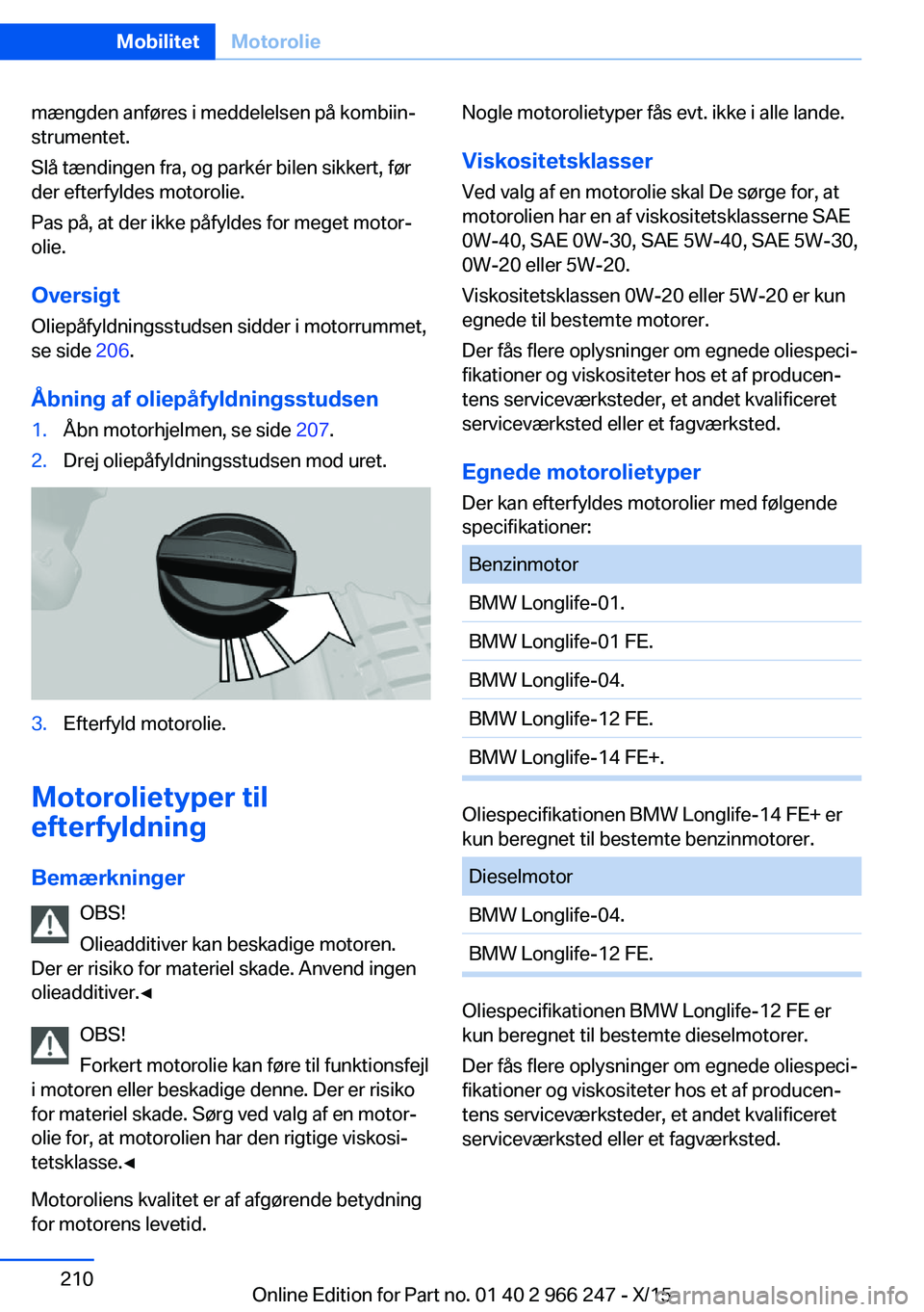 BMW 4 SERIES GRAN COUPE 2016  InstruktionsbØger (in Danish) mængden anføres i meddelelsen på kombiin‐
strumentet.
Slå tændingen fra, og parkér bilen sikkert, før
der efterfyldes motorolie.
Pas på, at der ikke påfyldes for meget motor‐
olie.
Oversi