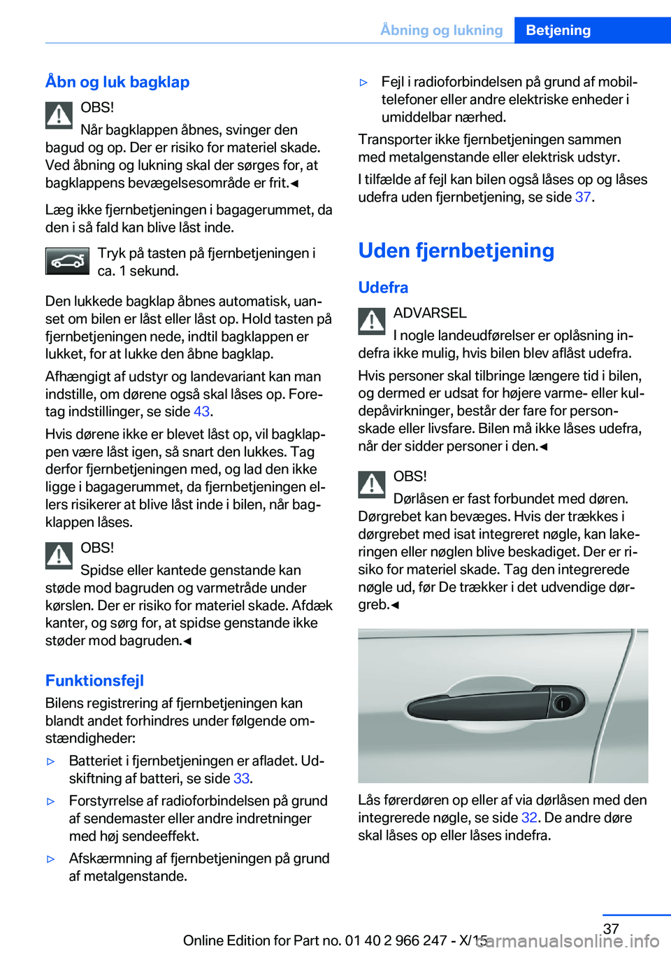 BMW 4 SERIES GRAN COUPE 2016  InstruktionsbØger (in Danish) Åbn og luk bagklapOBS!
Når bagklappen åbnes, svinger den
bagud og op. Der er risiko for materiel skade.
Ved åbning og lukning skal der sørges for, at
bagklappens bevægelsesområde er frit.◀
L�