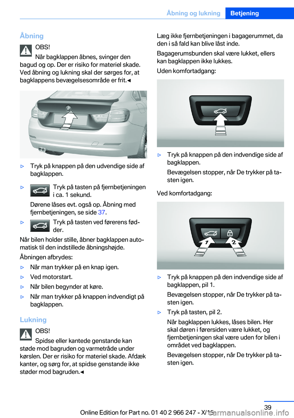 BMW 4 SERIES GRAN COUPE 2016 InstruktionsbØger (in Danish) ÅbningOBS!
Når bagklappen åbnes, svinger den
bagud og op. Der er risiko for materiel skade.
Ved åbning og lukning skal der sørges for, at
bagklappens bevægelsesområde er frit.◀▷Tryk på kna BMW 4 SERIES GRAN COUPE 2016 InstruktionsbØger (in Danish) ÅbningOBS!
Når bagklappen åbnes, svinger den
bagud og op. Der er risiko for materiel skade.
Ved åbning og lukning skal der sørges for, at
bagklappens bevægelsesområde er frit.◀▷Tryk på kna