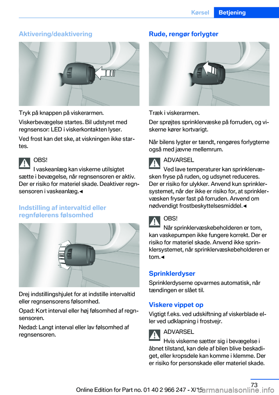 BMW 4 SERIES GRAN COUPE 2016  InstruktionsbØger (in Danish) Aktivering/deaktivering
Tryk på knappen på viskerarmen.
Viskerbevægelse startes. Bil udstyret med
regnsensor: LED i viskerkontakten lyser.
Ved frost kan det ske, at viskningen ikke star‐
tes.
OBS