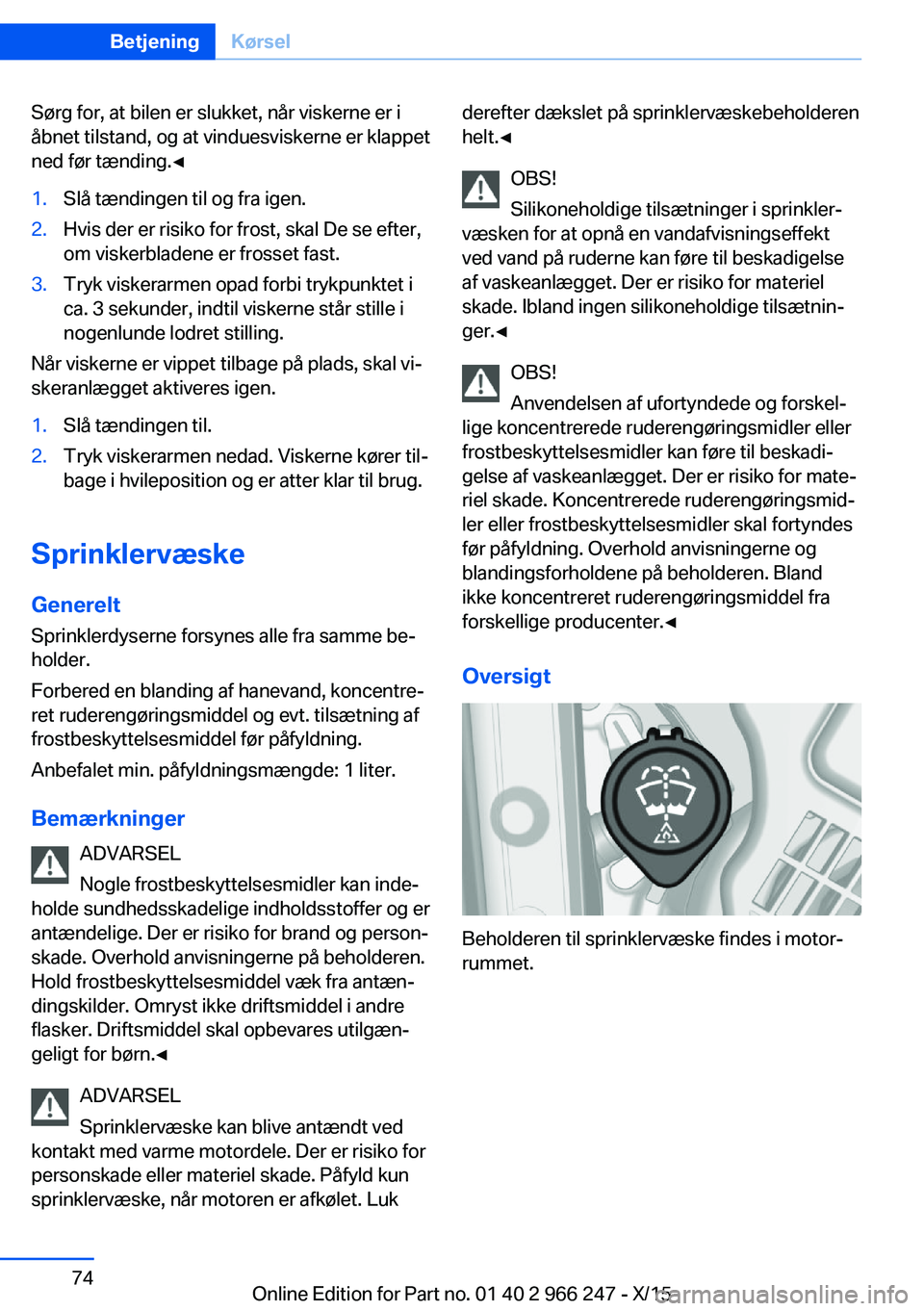 BMW 4 SERIES GRAN COUPE 2016  InstruktionsbØger (in Danish) Sørg for, at bilen er slukket, når viskerne er i
åbnet tilstand, og at vinduesviskerne er klappet
ned før tænding.◀1.Slå tændingen til og fra igen.2.Hvis der er risiko for frost, skal De se e